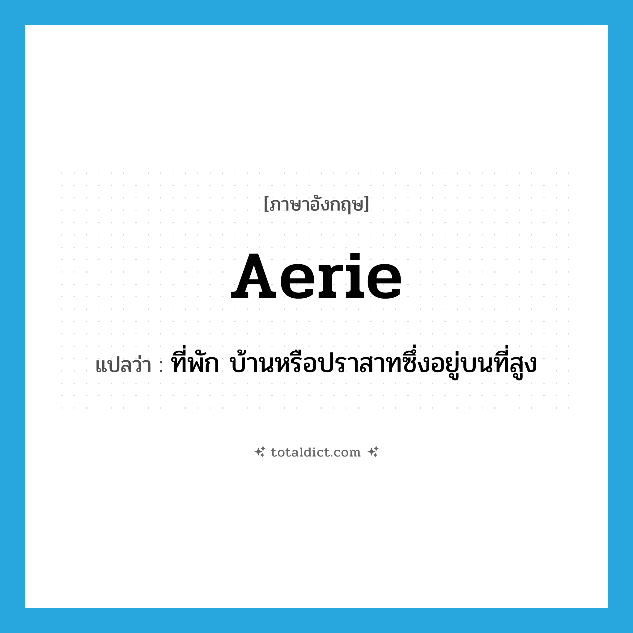 aerie แปลว่า?, คำศัพท์ภาษาอังกฤษ aerie แปลว่า ที่พัก บ้านหรือปราสาทซึ่งอยู่บนที่สูง ประเภท N หมวด N