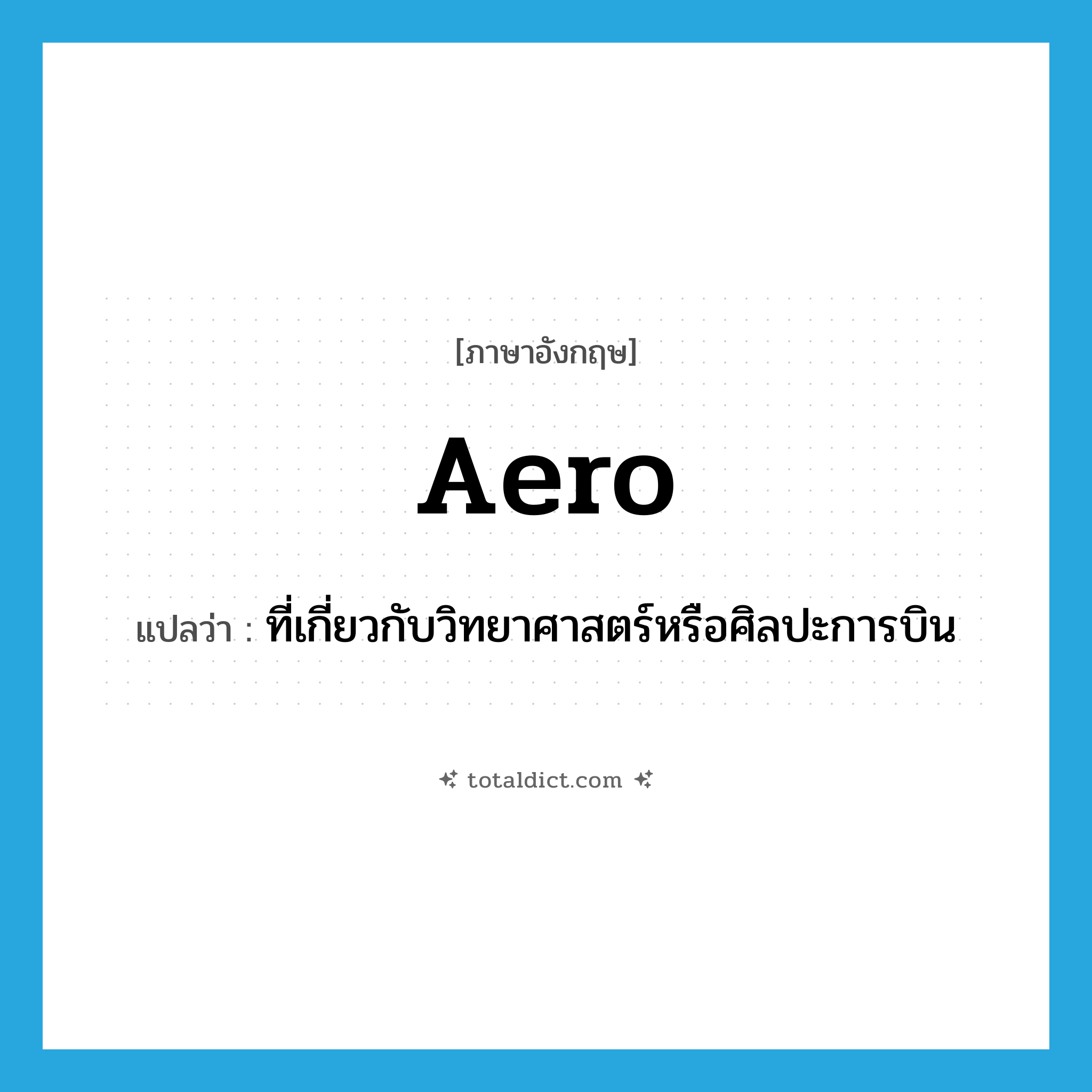 aero- แปลว่า?, คำศัพท์ภาษาอังกฤษ aero แปลว่า ที่เกี่ยวกับวิทยาศาสตร์หรือศิลปะการบิน ประเภท ADJ หมวด ADJ