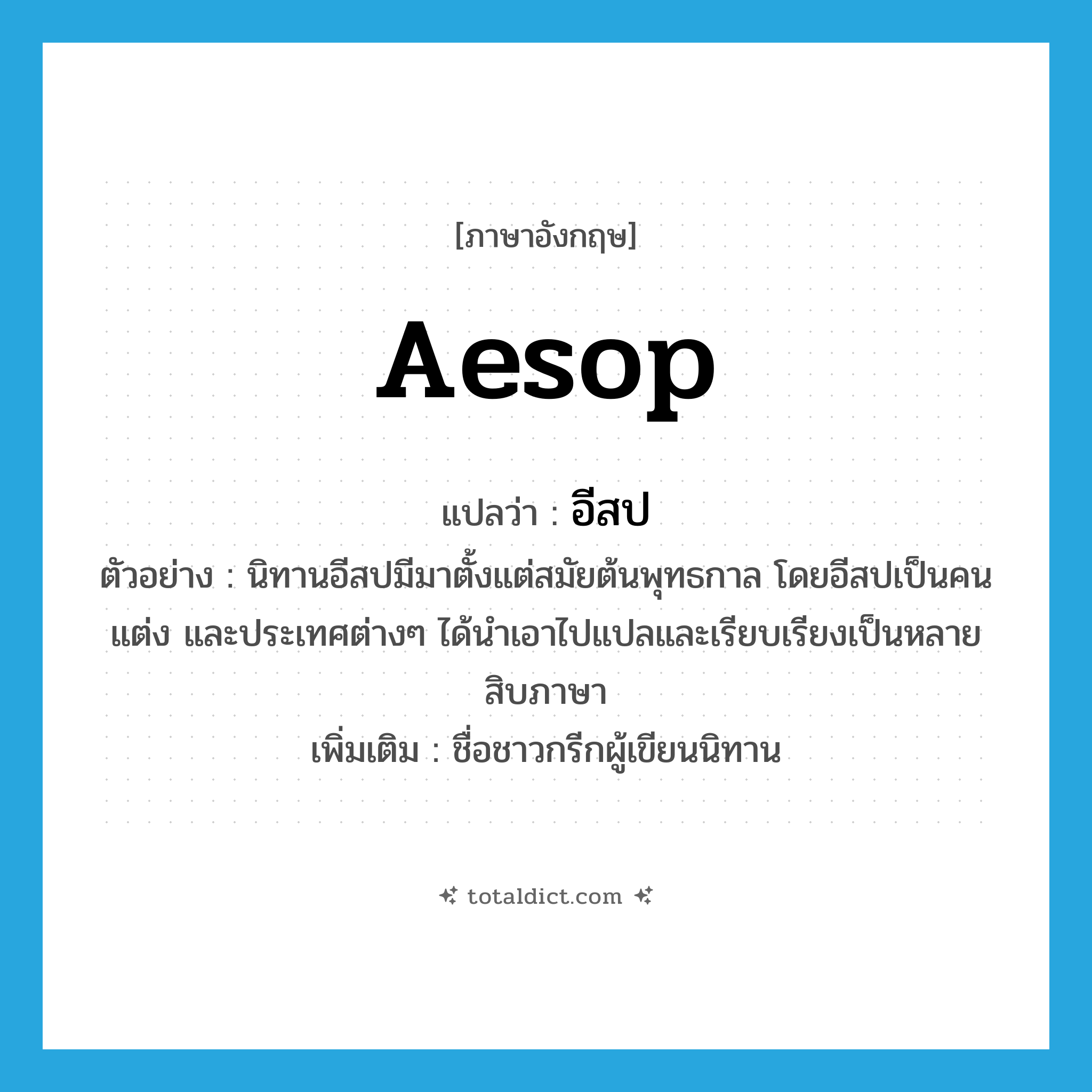 Aesop แปลว่า?, คำศัพท์ภาษาอังกฤษ Aesop แปลว่า อีสป ประเภท N ตัวอย่าง นิทานอีสปมีมาตั้งแต่สมัยต้นพุทธกาล โดยอีสปเป็นคนแต่ง และประเทศต่างๆ ได้นำเอาไปแปลและเรียบเรียงเป็นหลายสิบภาษา เพิ่มเติม ชื่อชาวกรีกผู้เขียนนิทาน หมวด N