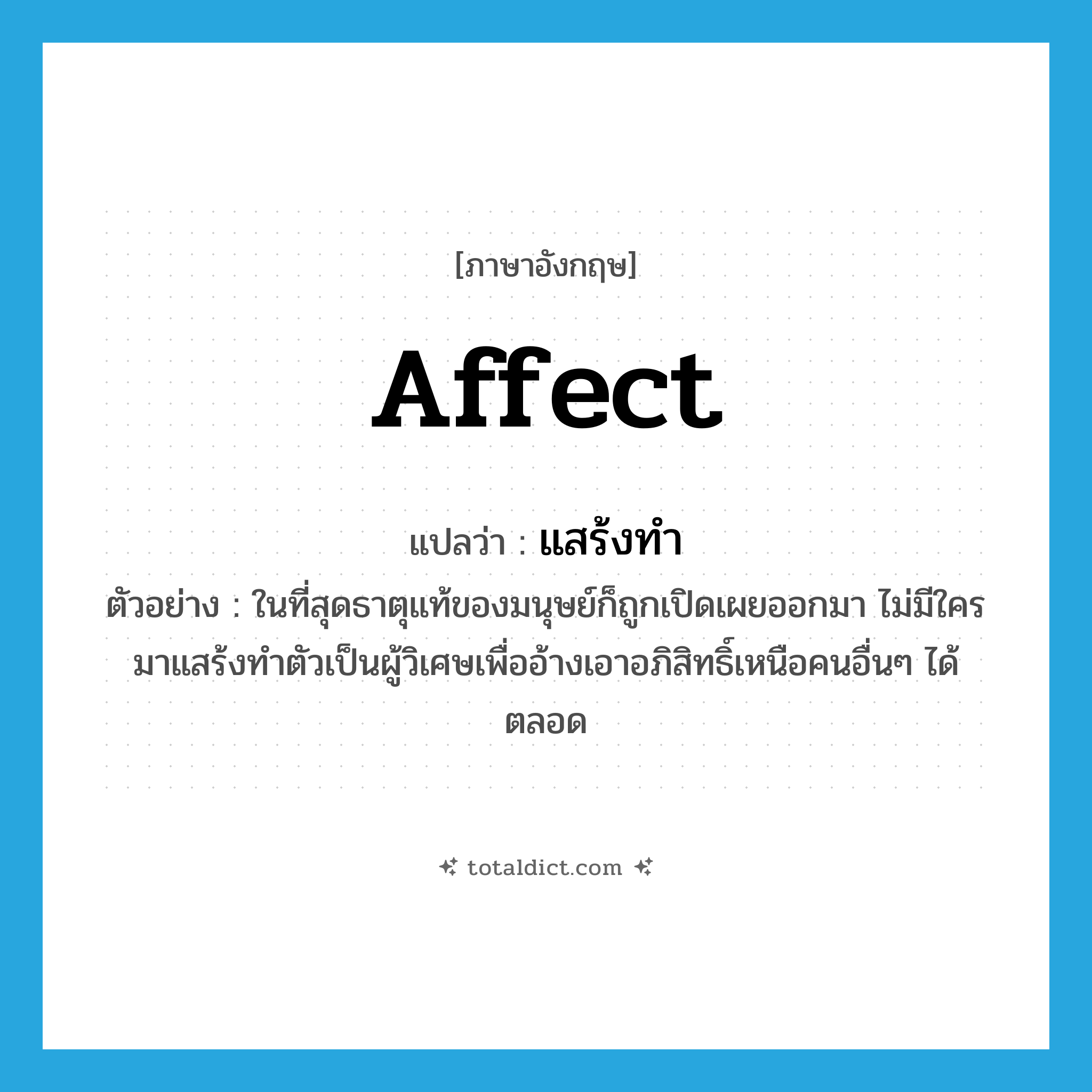 affect แปลว่า?, คำศัพท์ภาษาอังกฤษ affect แปลว่า แสร้งทำ ประเภท V ตัวอย่าง ในที่สุดธาตุแท้ของมนุษย์ก็ถูกเปิดเผยออกมา ไม่มีใครมาแสร้งทำตัวเป็นผู้วิเศษเพื่ออ้างเอาอภิสิทธิ์เหนือคนอื่นๆ ได้ตลอด หมวด V