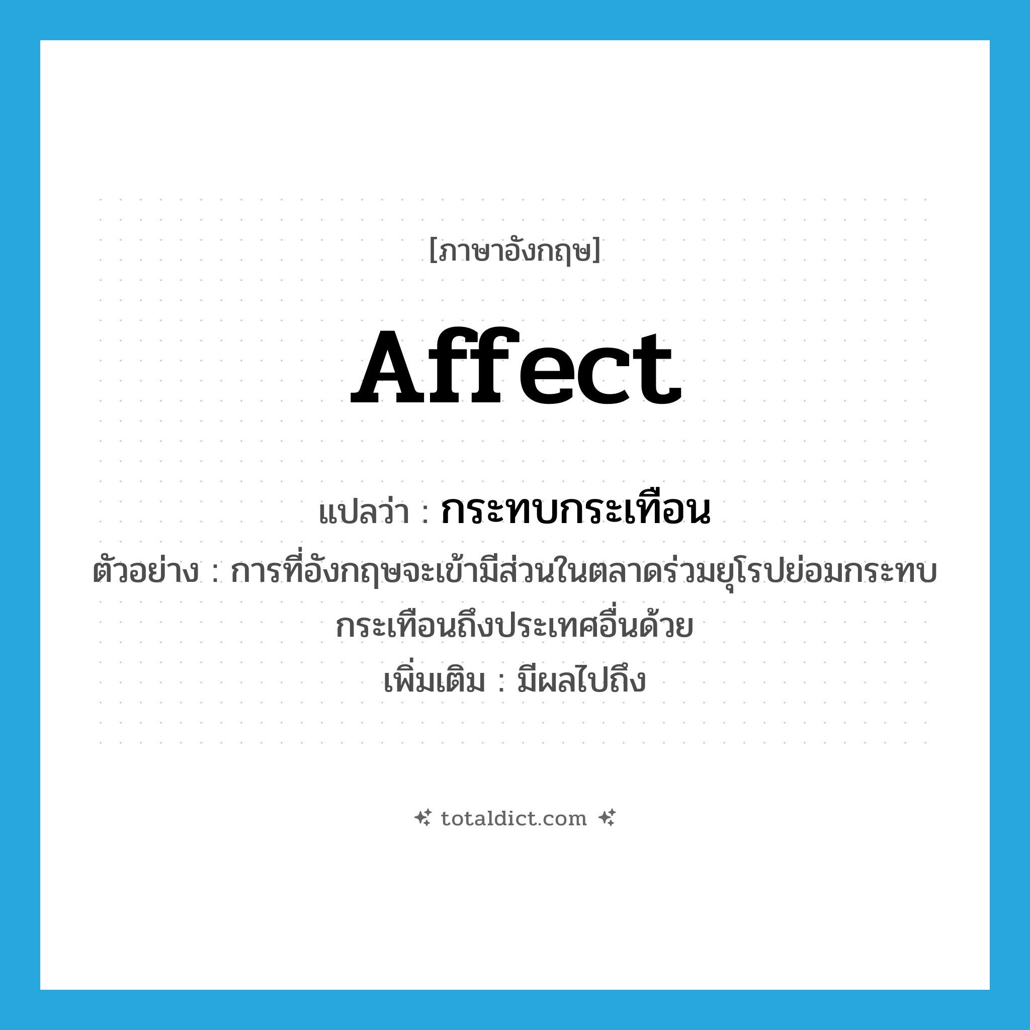 affect แปลว่า?, คำศัพท์ภาษาอังกฤษ affect แปลว่า กระทบกระเทือน ประเภท V ตัวอย่าง การที่อังกฤษจะเข้ามีส่วนในตลาดร่วมยุโรปย่อมกระทบกระเทือนถึงประเทศอื่นด้วย เพิ่มเติม มีผลไปถึง หมวด V