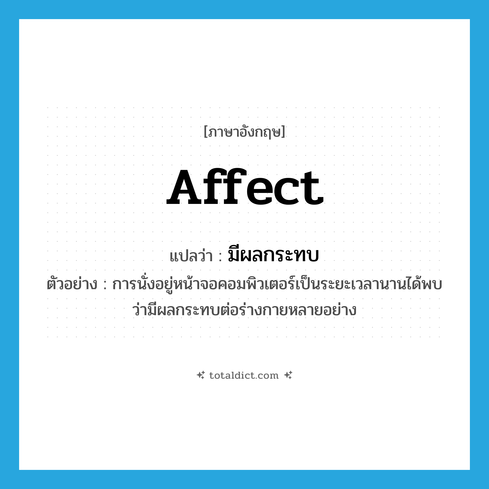 affect แปลว่า?, คำศัพท์ภาษาอังกฤษ affect แปลว่า มีผลกระทบ ประเภท V ตัวอย่าง การนั่งอยู่หน้าจอคอมพิวเตอร์เป็นระยะเวลานานได้พบว่ามีผลกระทบต่อร่างกายหลายอย่าง หมวด V