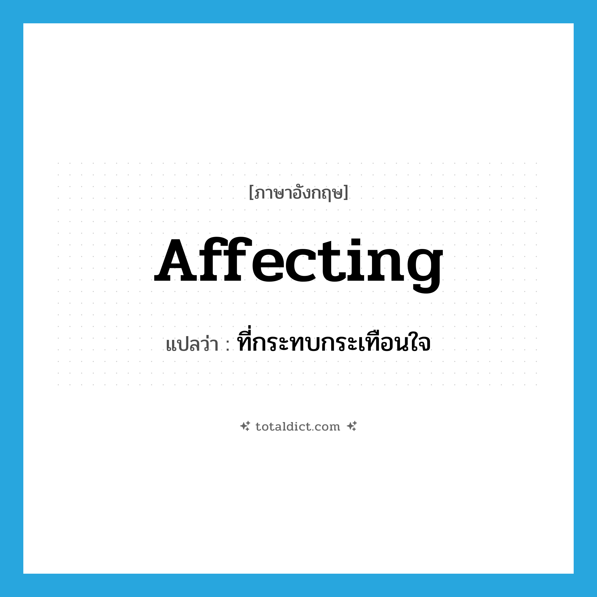 affecting แปลว่า?, คำศัพท์ภาษาอังกฤษ affecting แปลว่า ที่กระทบกระเทือนใจ ประเภท ADJ หมวด ADJ