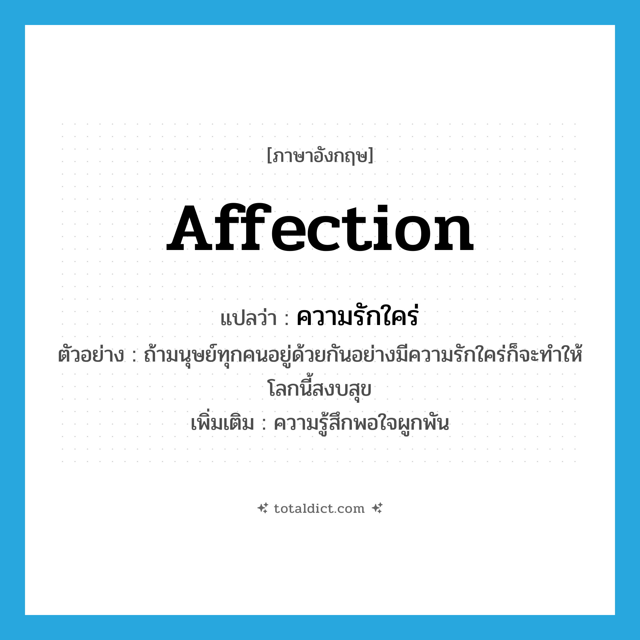 affection แปลว่า?, คำศัพท์ภาษาอังกฤษ affection แปลว่า ความรักใคร่ ประเภท N ตัวอย่าง ถ้ามนุษย์ทุกคนอยู่ด้วยกันอย่างมีความรักใคร่ก็จะทำให้โลกนี้สงบสุข เพิ่มเติม ความรู้สึกพอใจผูกพัน หมวด N