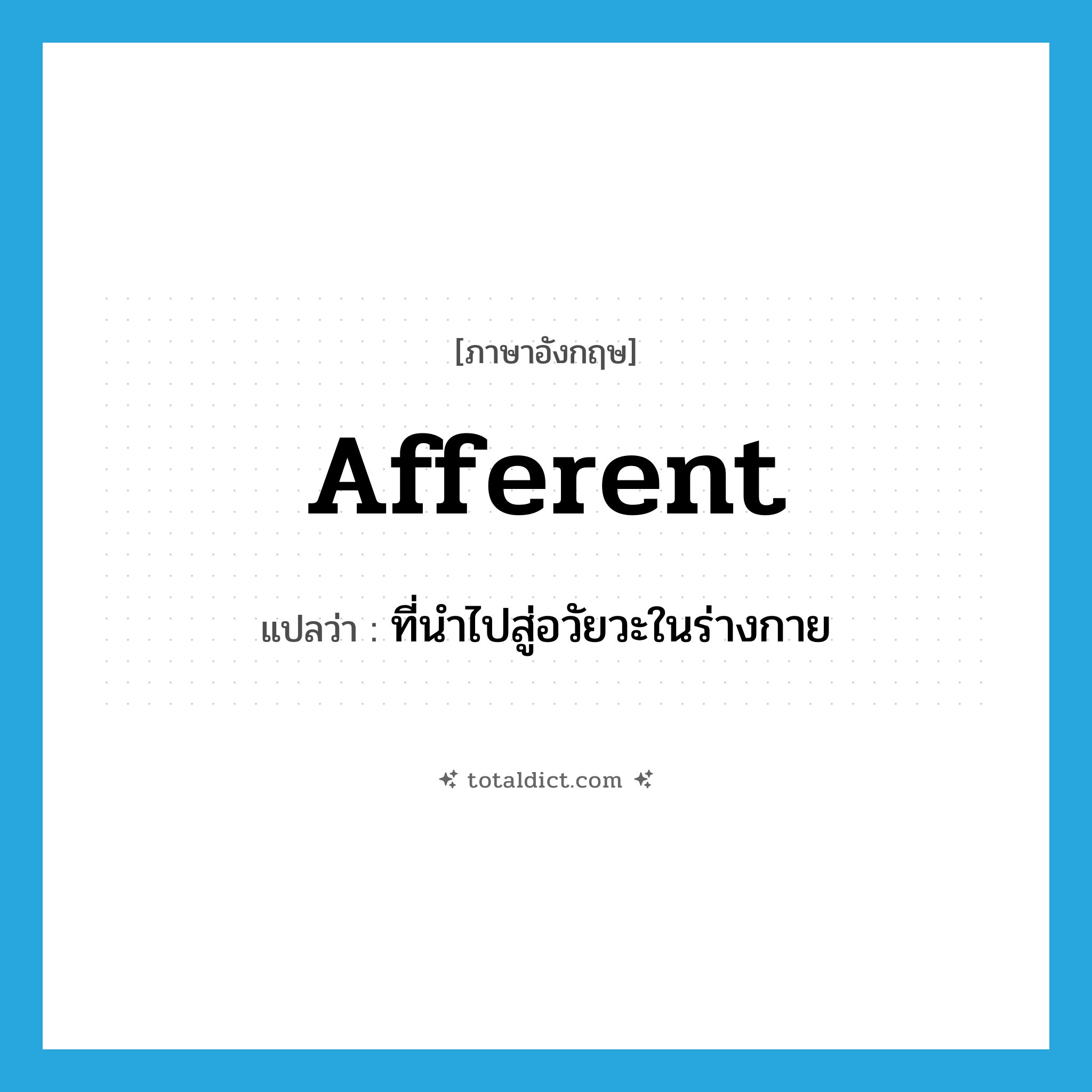 afferent แปลว่า?, คำศัพท์ภาษาอังกฤษ afferent แปลว่า ที่นำไปสู่อวัยวะในร่างกาย ประเภท ADJ หมวด ADJ