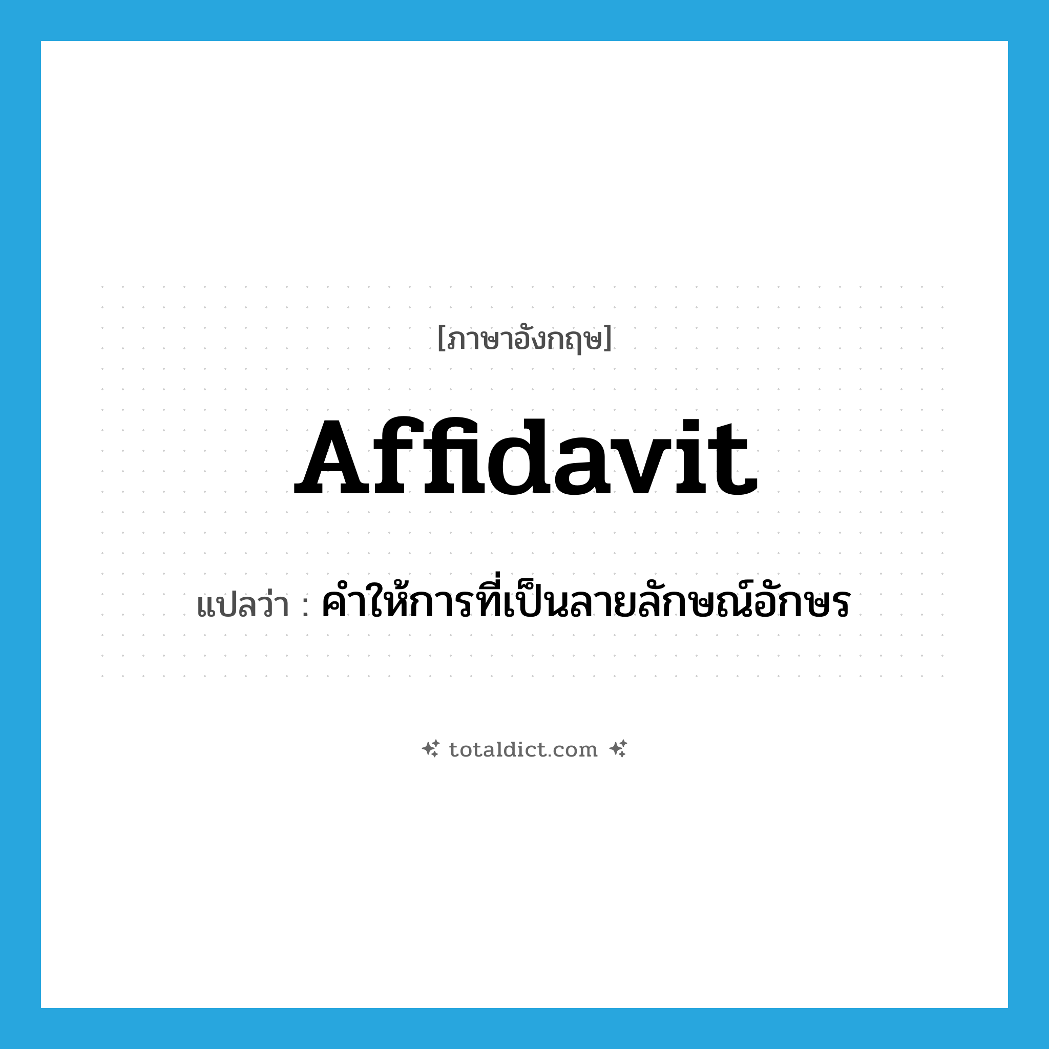 affidavit แปลว่า?, คำศัพท์ภาษาอังกฤษ affidavit แปลว่า คำให้การที่เป็นลายลักษณ์อักษร ประเภท N หมวด N