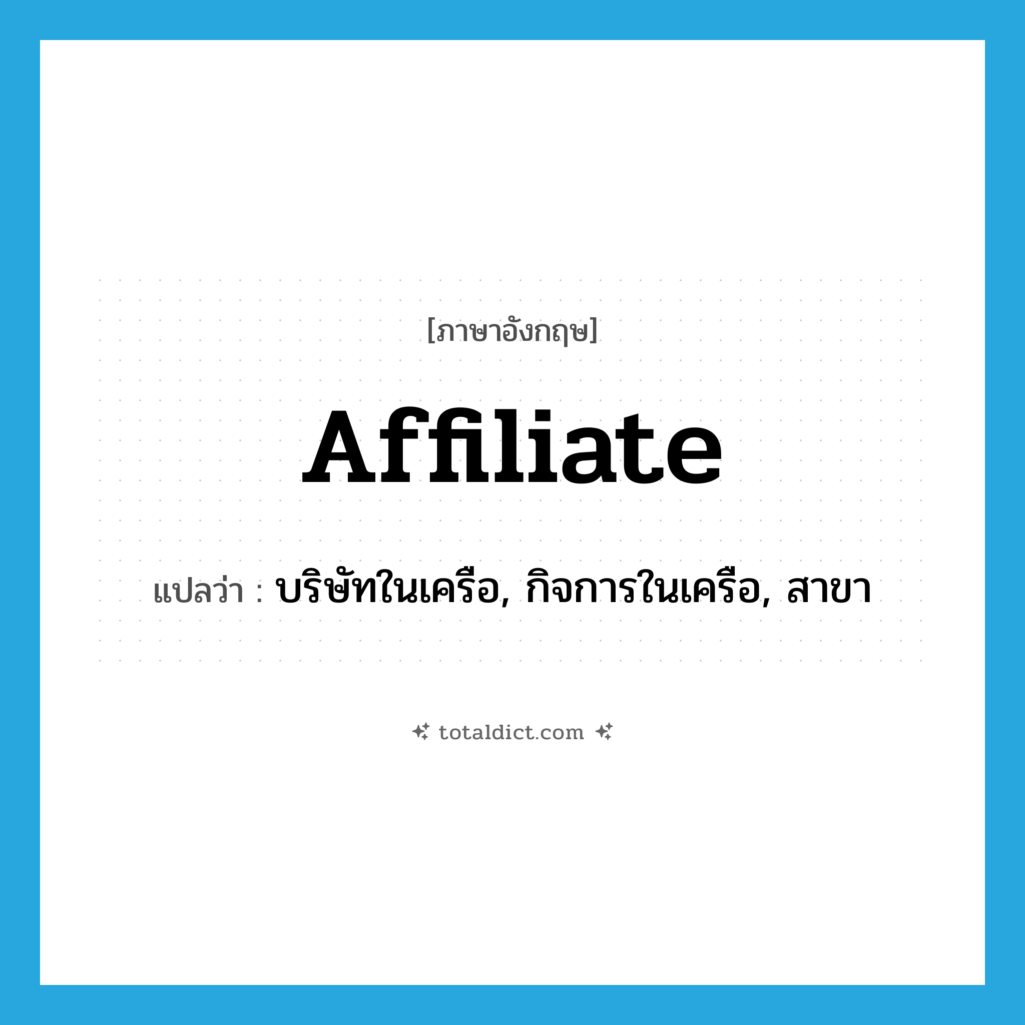 affiliate แปลว่า?, คำศัพท์ภาษาอังกฤษ affiliate แปลว่า บริษัทในเครือ, กิจการในเครือ, สาขา ประเภท N หมวด N