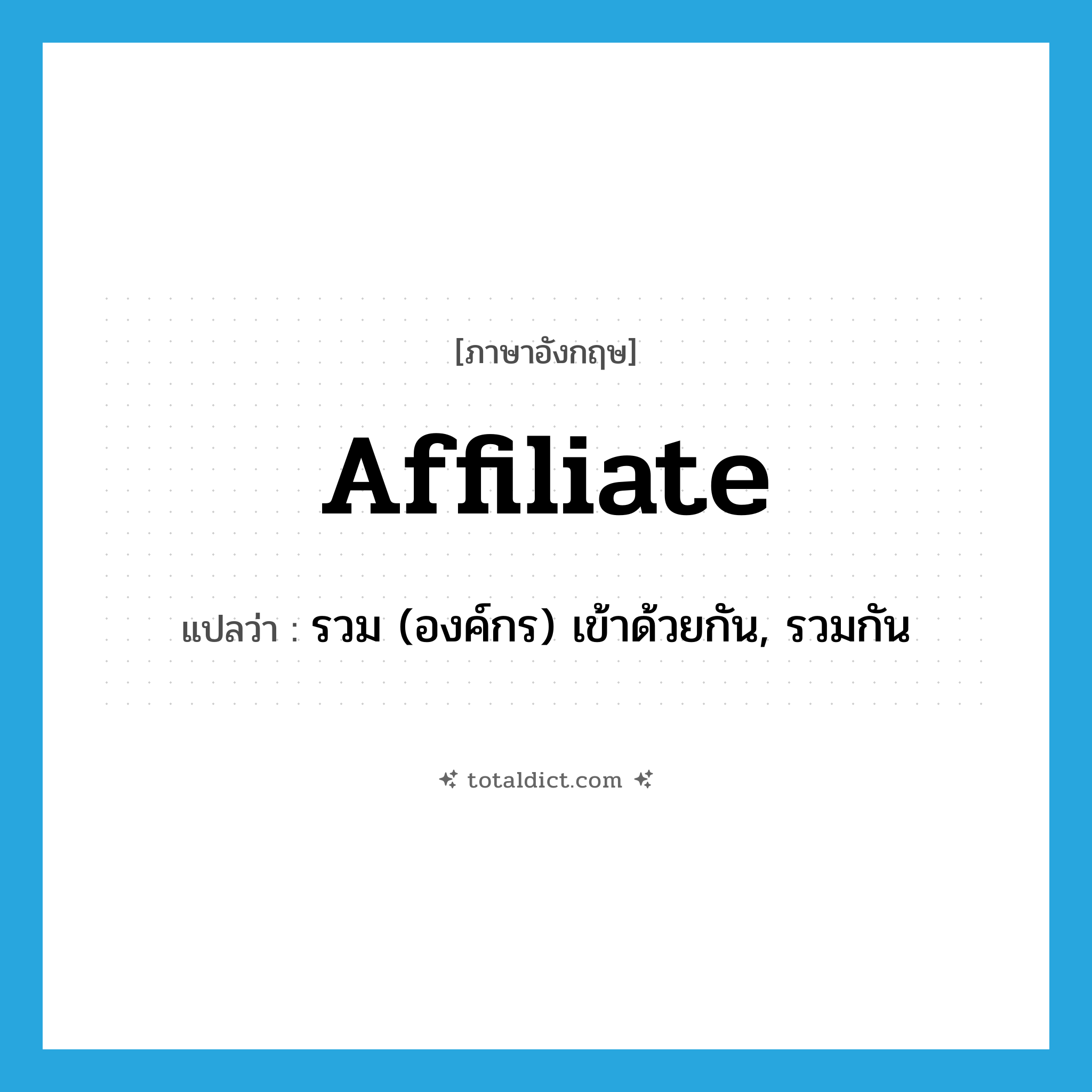 affiliate แปลว่า?, คำศัพท์ภาษาอังกฤษ affiliate แปลว่า รวม (องค์กร) เข้าด้วยกัน, รวมกัน ประเภท VI หมวด VI