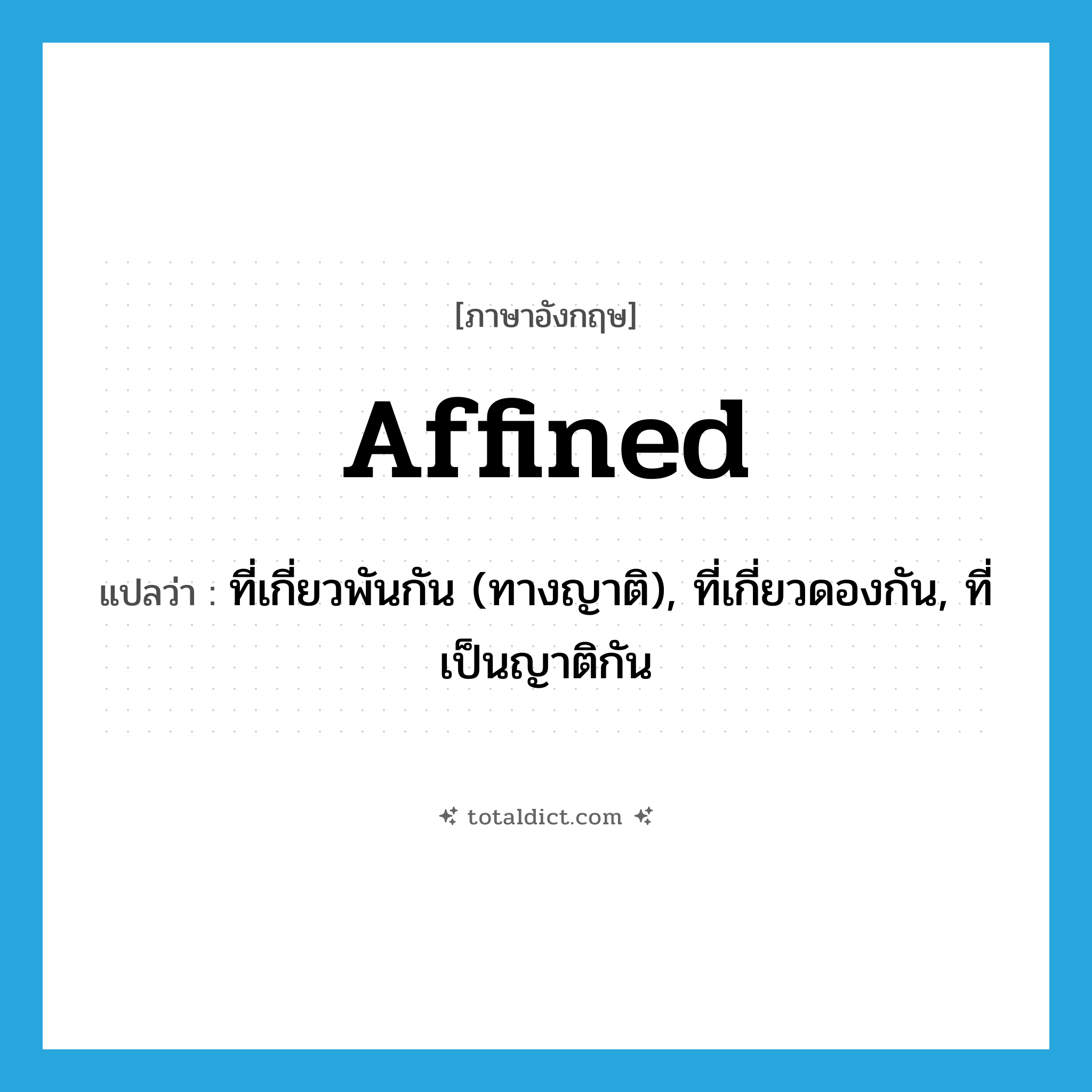 affined แปลว่า?, คำศัพท์ภาษาอังกฤษ affined แปลว่า ที่เกี่ยวพันกัน (ทางญาติ), ที่เกี่ยวดองกัน, ที่เป็นญาติกัน ประเภท ADJ หมวด ADJ