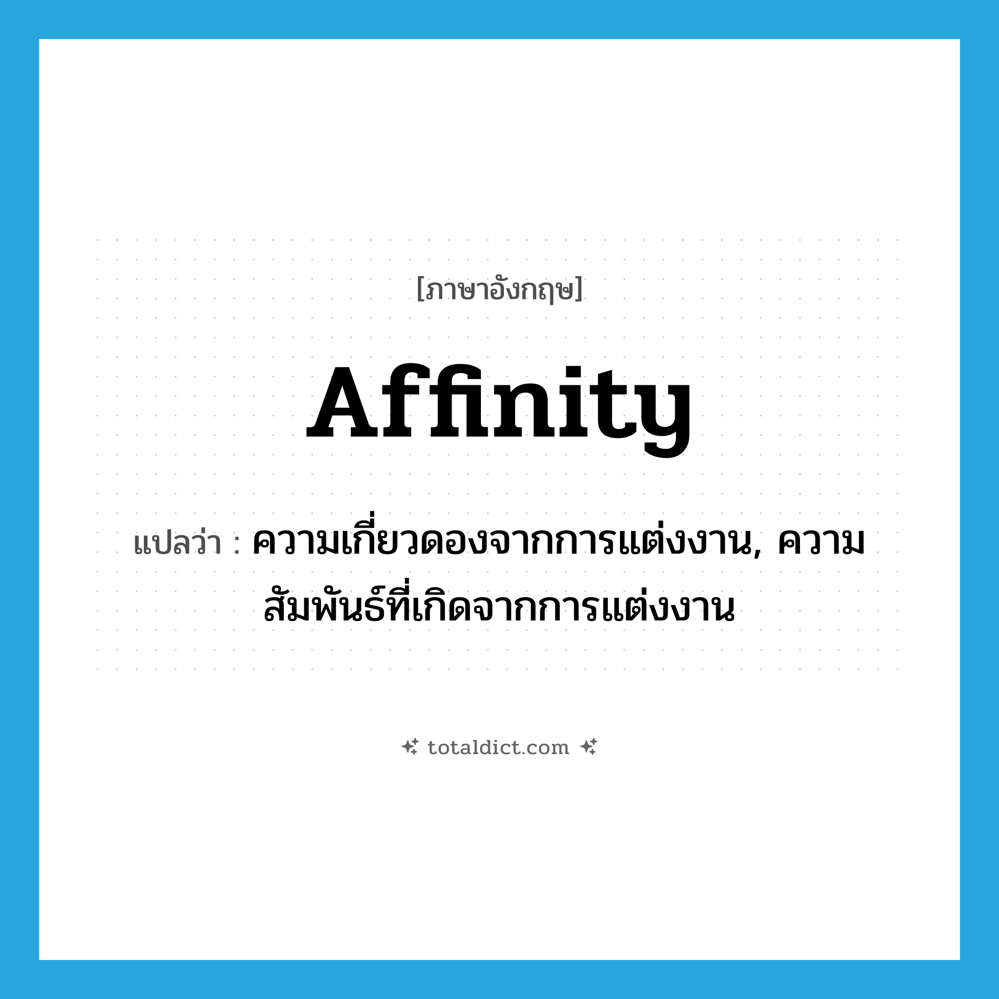 affinity แปลว่า?, คำศัพท์ภาษาอังกฤษ affinity แปลว่า ความเกี่ยวดองจากการแต่งงาน, ความสัมพันธ์ที่เกิดจากการแต่งงาน ประเภท N หมวด N