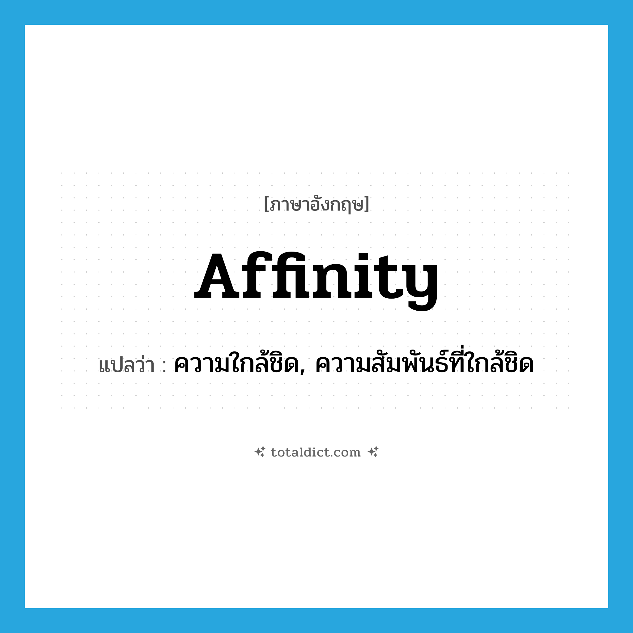 affinity แปลว่า?, คำศัพท์ภาษาอังกฤษ affinity แปลว่า ความใกล้ชิด, ความสัมพันธ์ที่ใกล้ชิด ประเภท N หมวด N