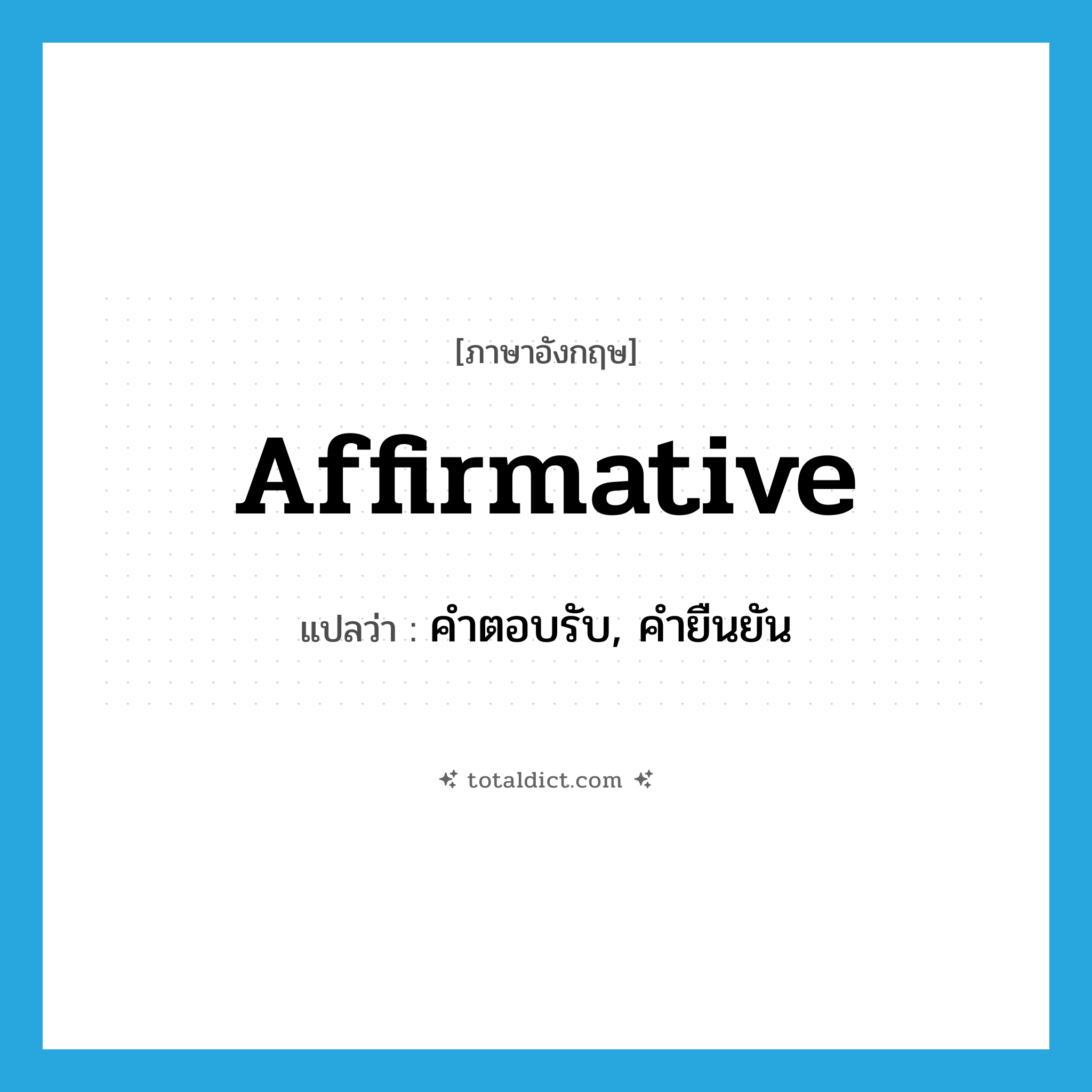 affirmative แปลว่า?, คำศัพท์ภาษาอังกฤษ affirmative แปลว่า คำตอบรับ, คำยืนยัน ประเภท N หมวด N