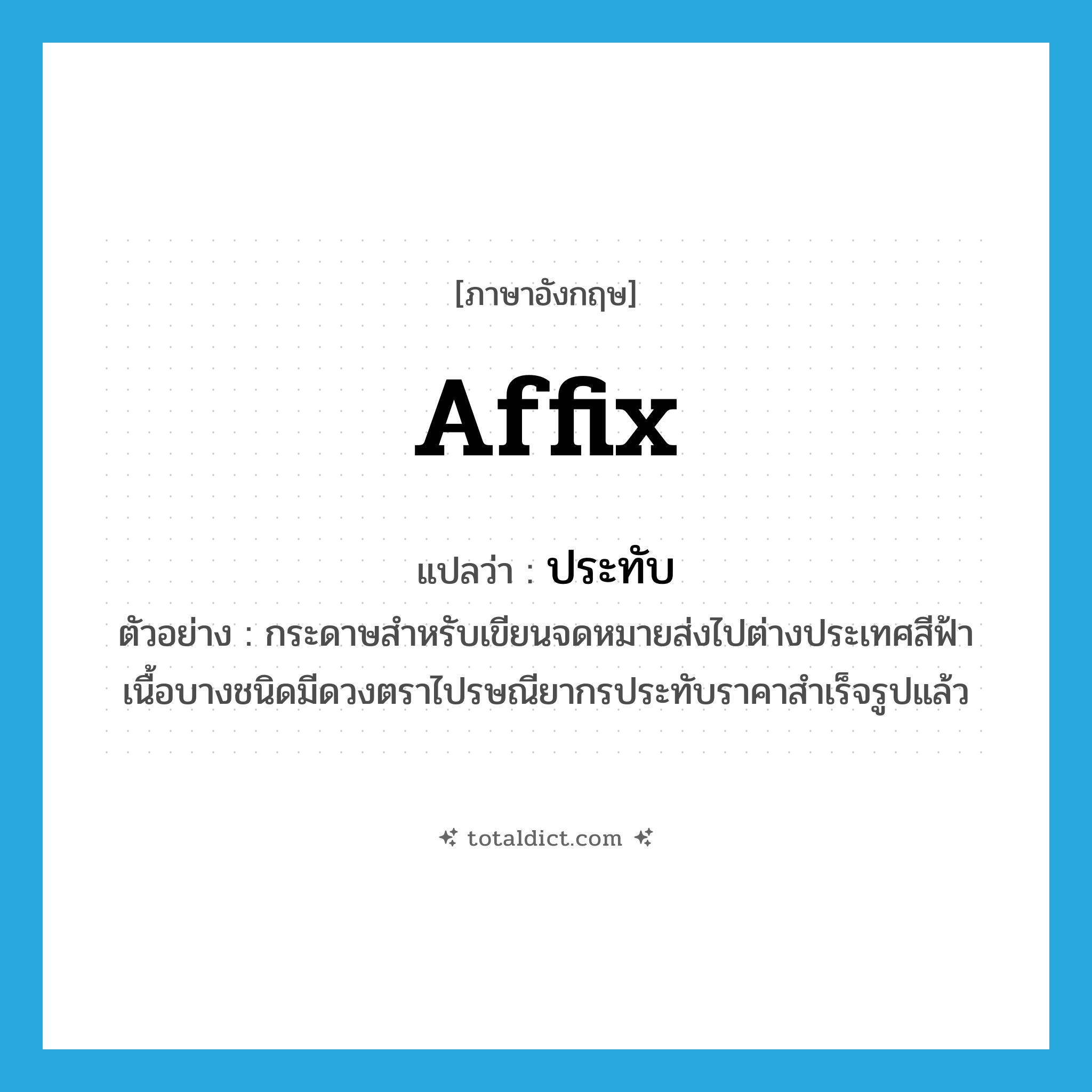 affix แปลว่า?, คำศัพท์ภาษาอังกฤษ affix แปลว่า ประทับ ประเภท V ตัวอย่าง กระดาษสำหรับเขียนจดหมายส่งไปต่างประเทศสีฟ้าเนื้อบางชนิดมีดวงตราไปรษณียากรประทับราคาสำเร็จรูปแล้ว หมวด V