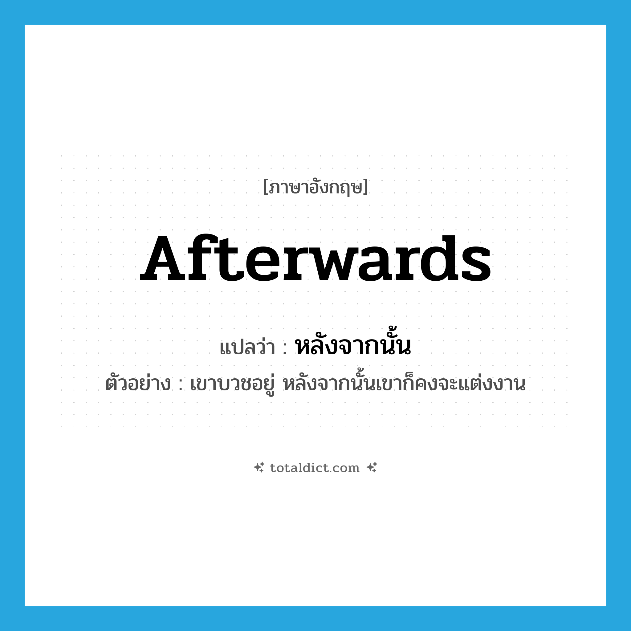 afterwards แปลว่า?, คำศัพท์ภาษาอังกฤษ afterwards แปลว่า หลังจากนั้น ประเภท CONJ ตัวอย่าง เขาบวชอยู่ หลังจากนั้นเขาก็คงจะแต่งงาน หมวด CONJ