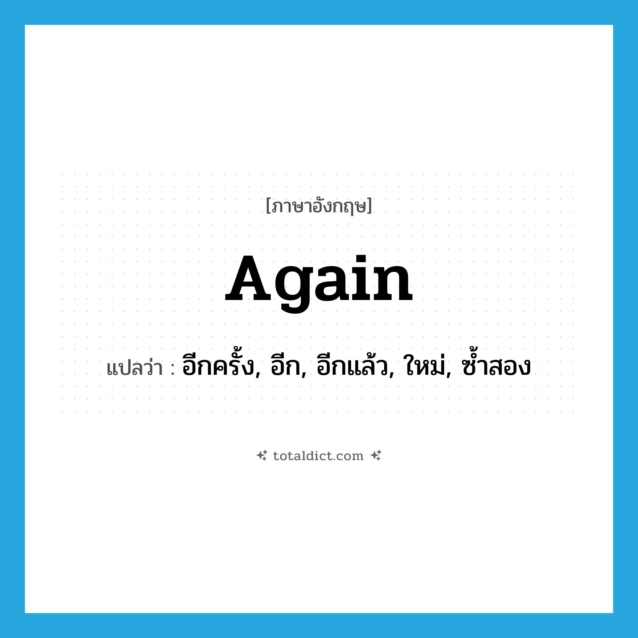 again แปลว่า?, คำศัพท์ภาษาอังกฤษ again แปลว่า อีกครั้ง, อีก, อีกแล้ว, ใหม่, ซ้ำสอง ประเภท ADV หมวด ADV