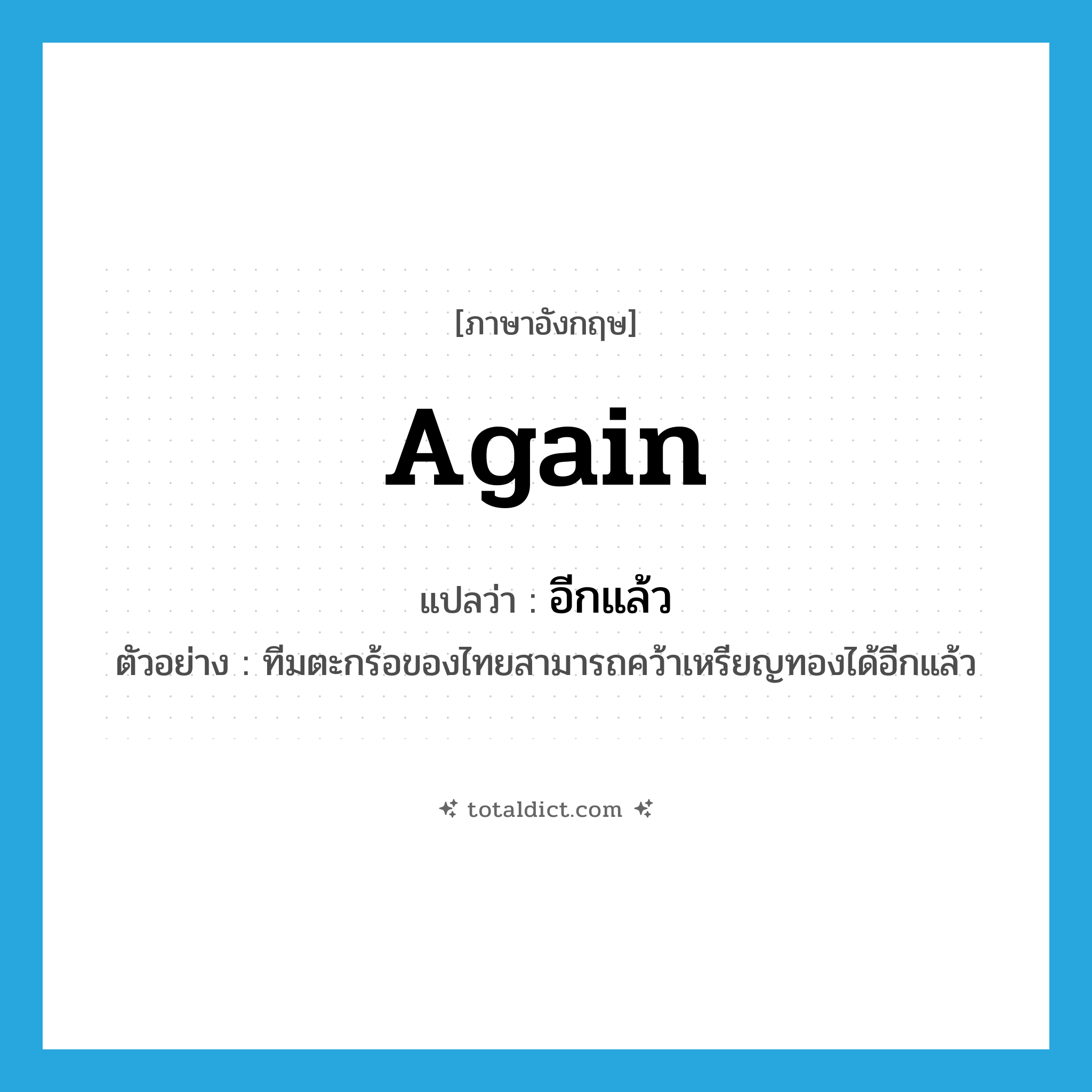 again แปลว่า?, คำศัพท์ภาษาอังกฤษ again แปลว่า อีกแล้ว ประเภท ADV ตัวอย่าง ทีมตะกร้อของไทยสามารถคว้าเหรียญทองได้อีกแล้ว หมวด ADV