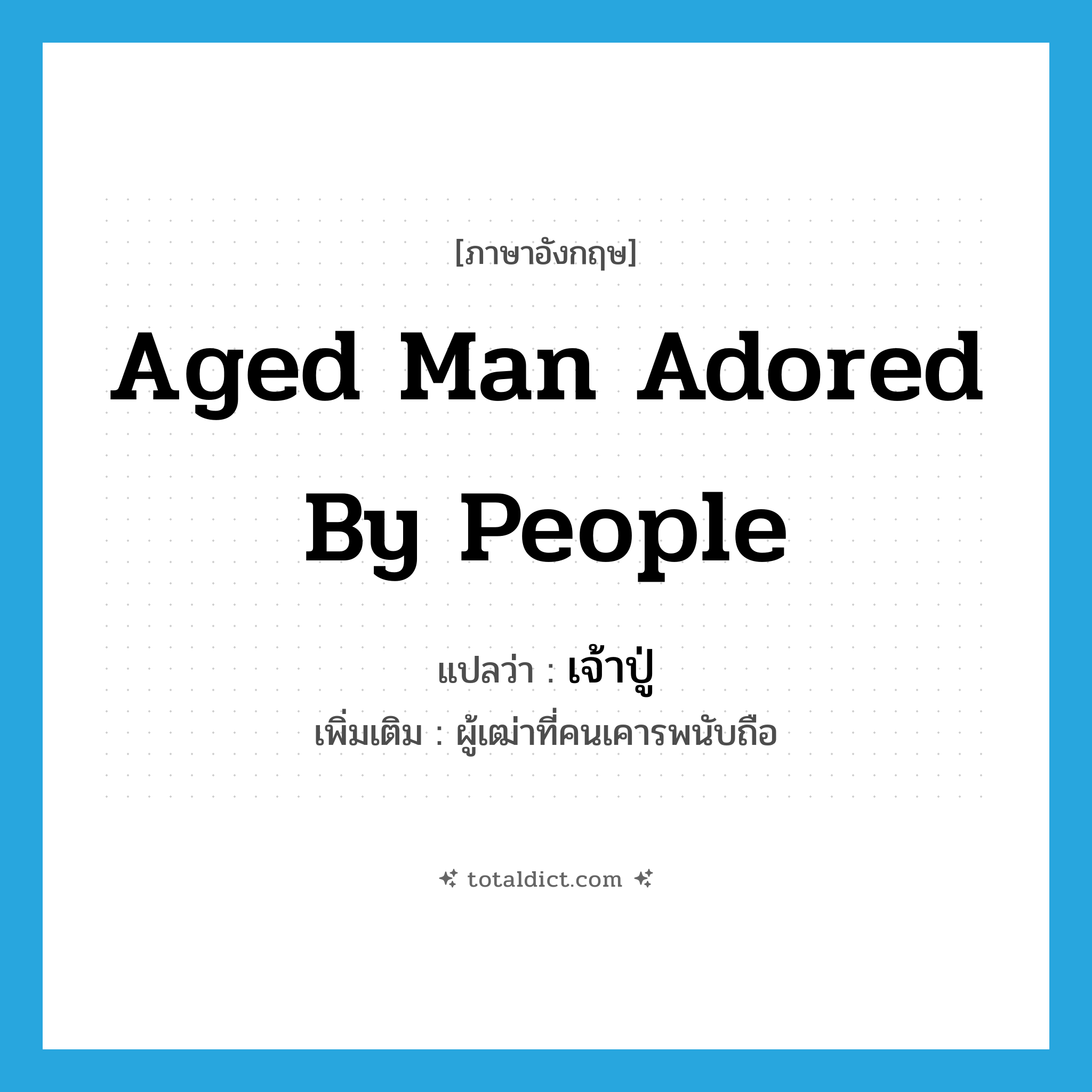 aged man adored by people แปลว่า?, คำศัพท์ภาษาอังกฤษ aged man adored by people แปลว่า เจ้าปู่ ประเภท N เพิ่มเติม ผู้เฒ่าที่คนเคารพนับถือ หมวด N