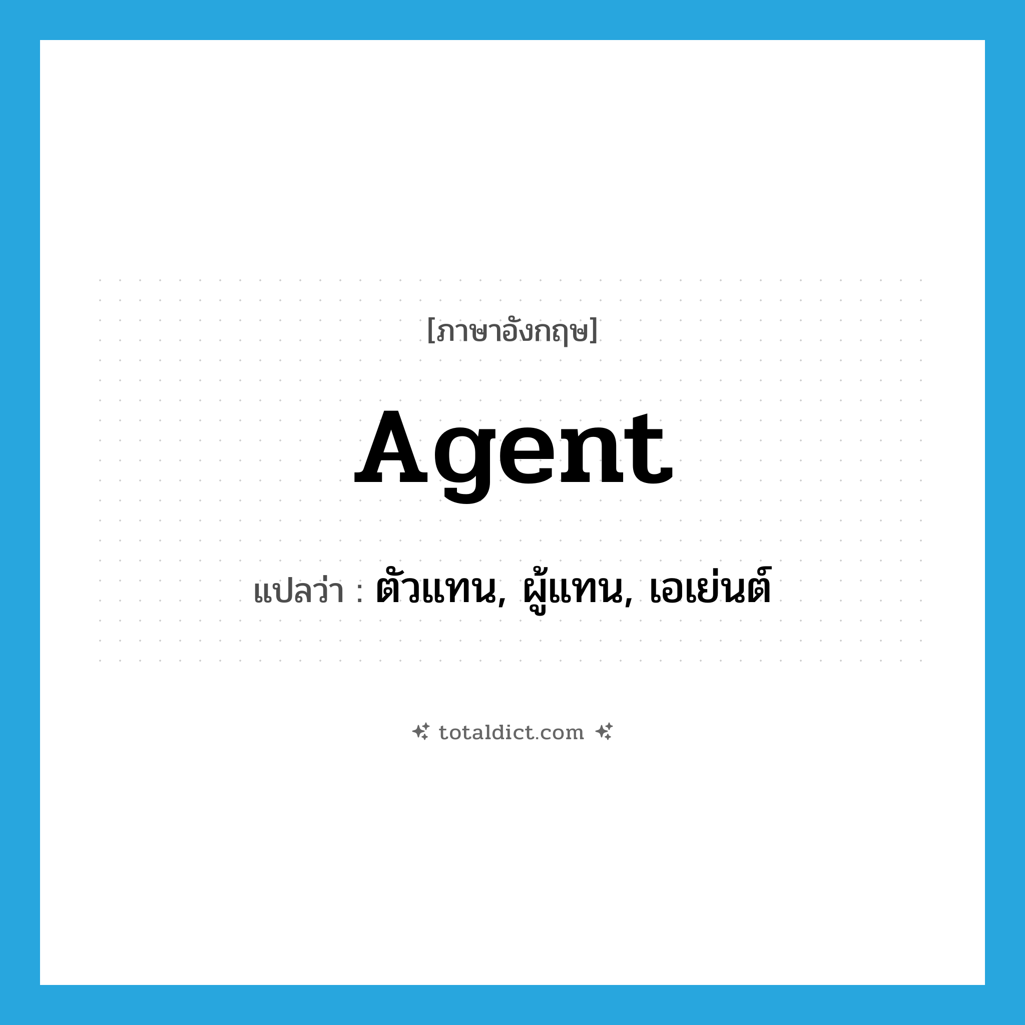 agent แปลว่า?, คำศัพท์ภาษาอังกฤษ agent แปลว่า ตัวแทน, ผู้แทน, เอเย่นต์ ประเภท N หมวด N