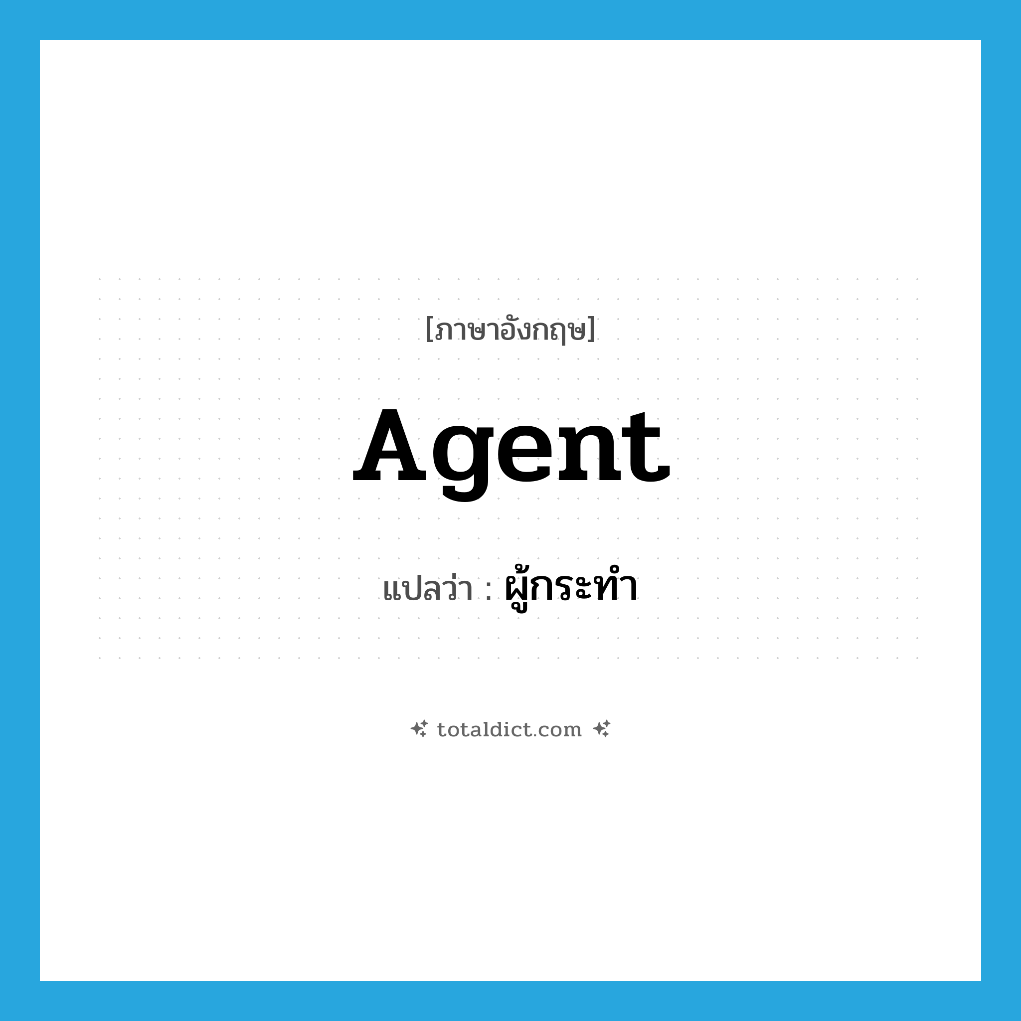 agent แปลว่า?, คำศัพท์ภาษาอังกฤษ agent แปลว่า ผู้กระทำ ประเภท N หมวด N