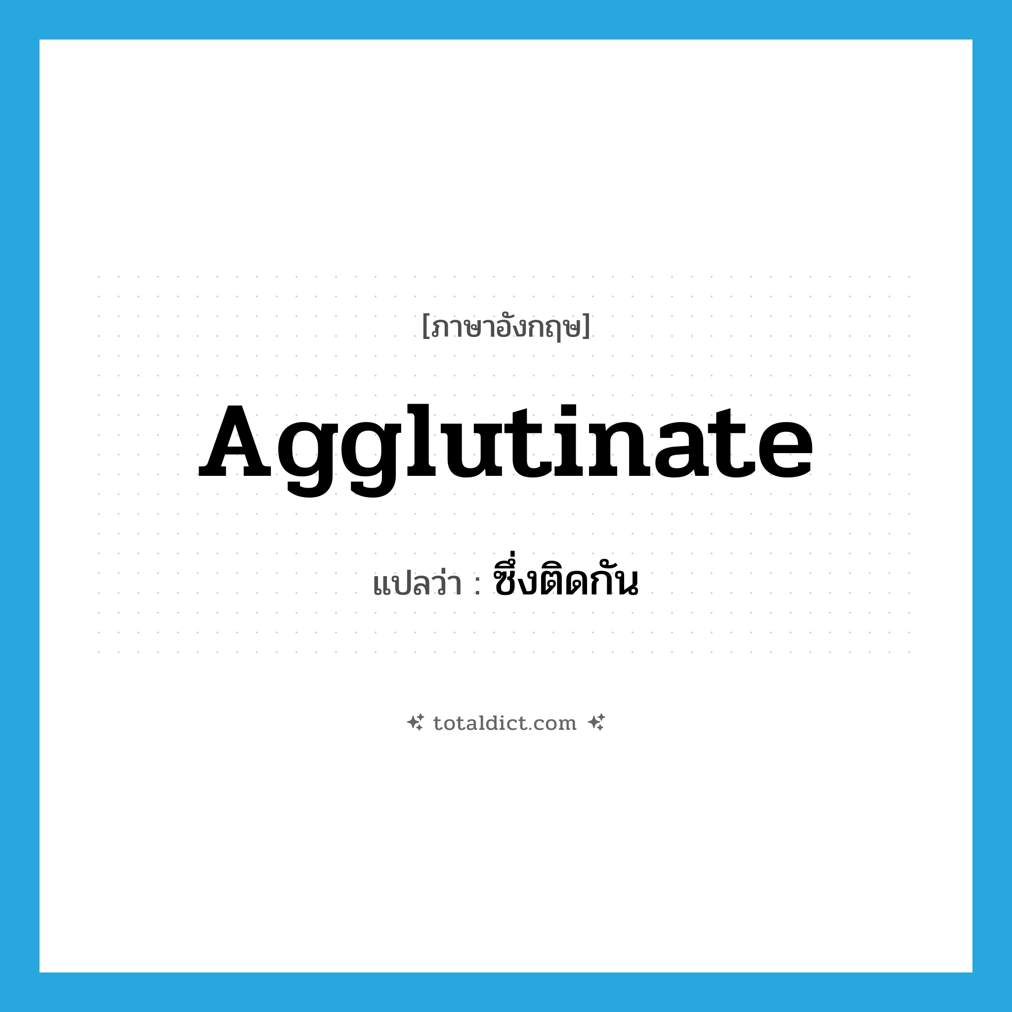 agglutinate แปลว่า?, คำศัพท์ภาษาอังกฤษ agglutinate แปลว่า ซึ่งติดกัน ประเภท ADJ หมวด ADJ