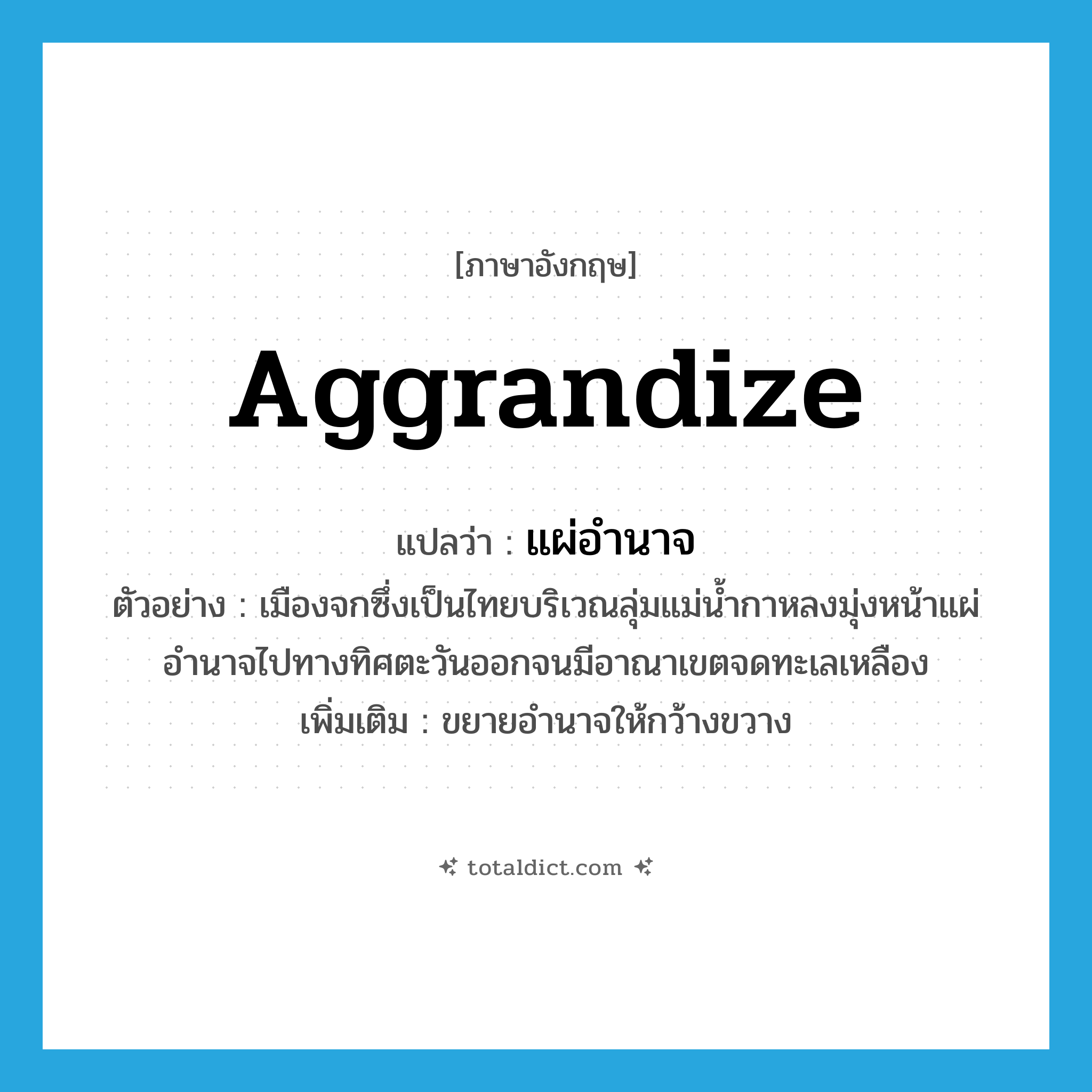 aggrandize แปลว่า?, คำศัพท์ภาษาอังกฤษ aggrandize แปลว่า แผ่อำนาจ ประเภท V ตัวอย่าง เมืองจกซึ่งเป็นไทยบริเวณลุ่มแม่น้ำกาหลงมุ่งหน้าแผ่อำนาจไปทางทิศตะวันออกจนมีอาณาเขตจดทะเลเหลือง เพิ่มเติม ขยายอํานาจให้กว้างขวาง หมวด V