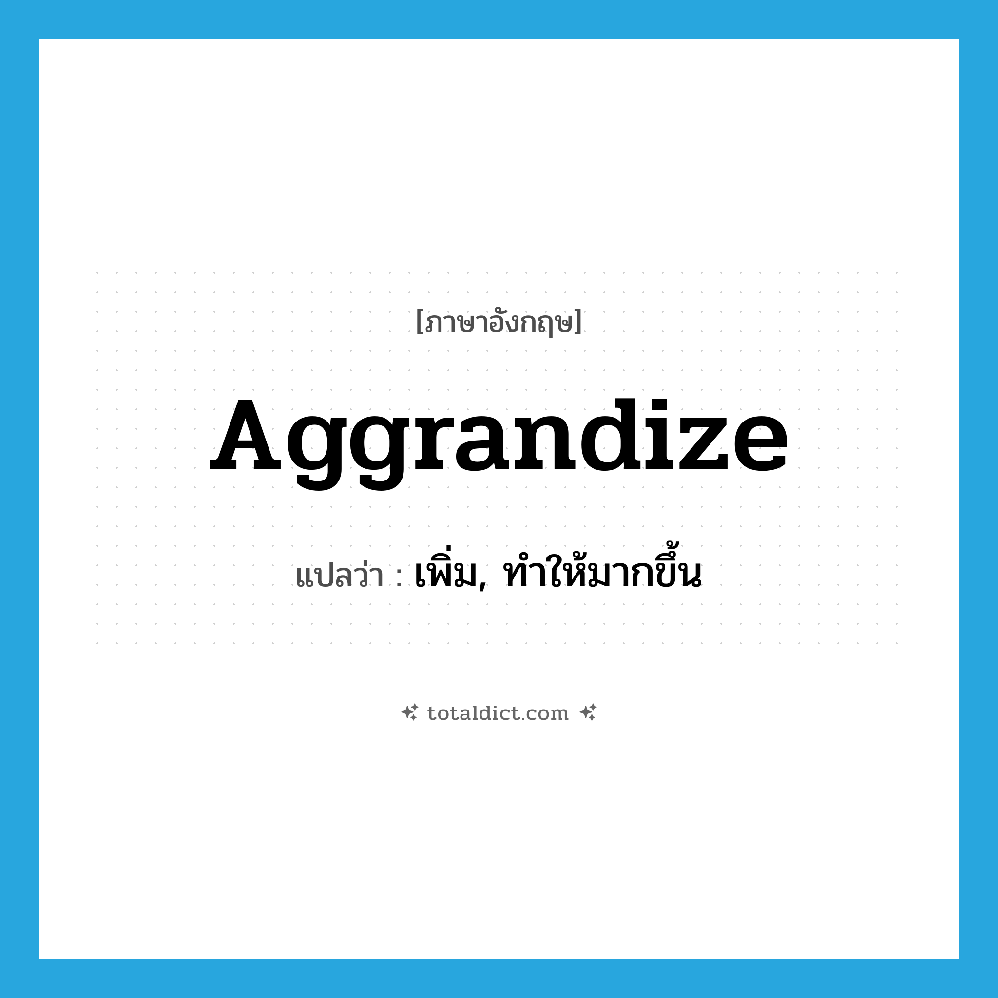 aggrandize แปลว่า?, คำศัพท์ภาษาอังกฤษ aggrandize แปลว่า เพิ่ม, ทำให้มากขึ้น ประเภท VT หมวด VT