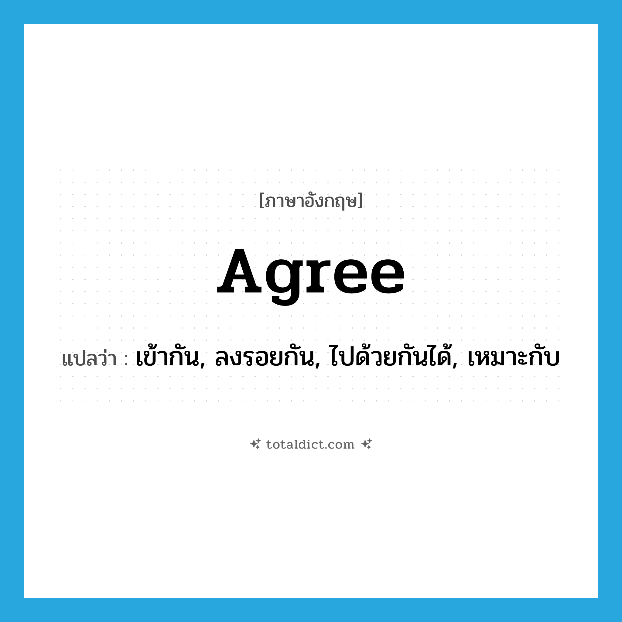 agree แปลว่า?, คำศัพท์ภาษาอังกฤษ agree แปลว่า เข้ากัน, ลงรอยกัน, ไปด้วยกันได้, เหมาะกับ ประเภท VI หมวด VI