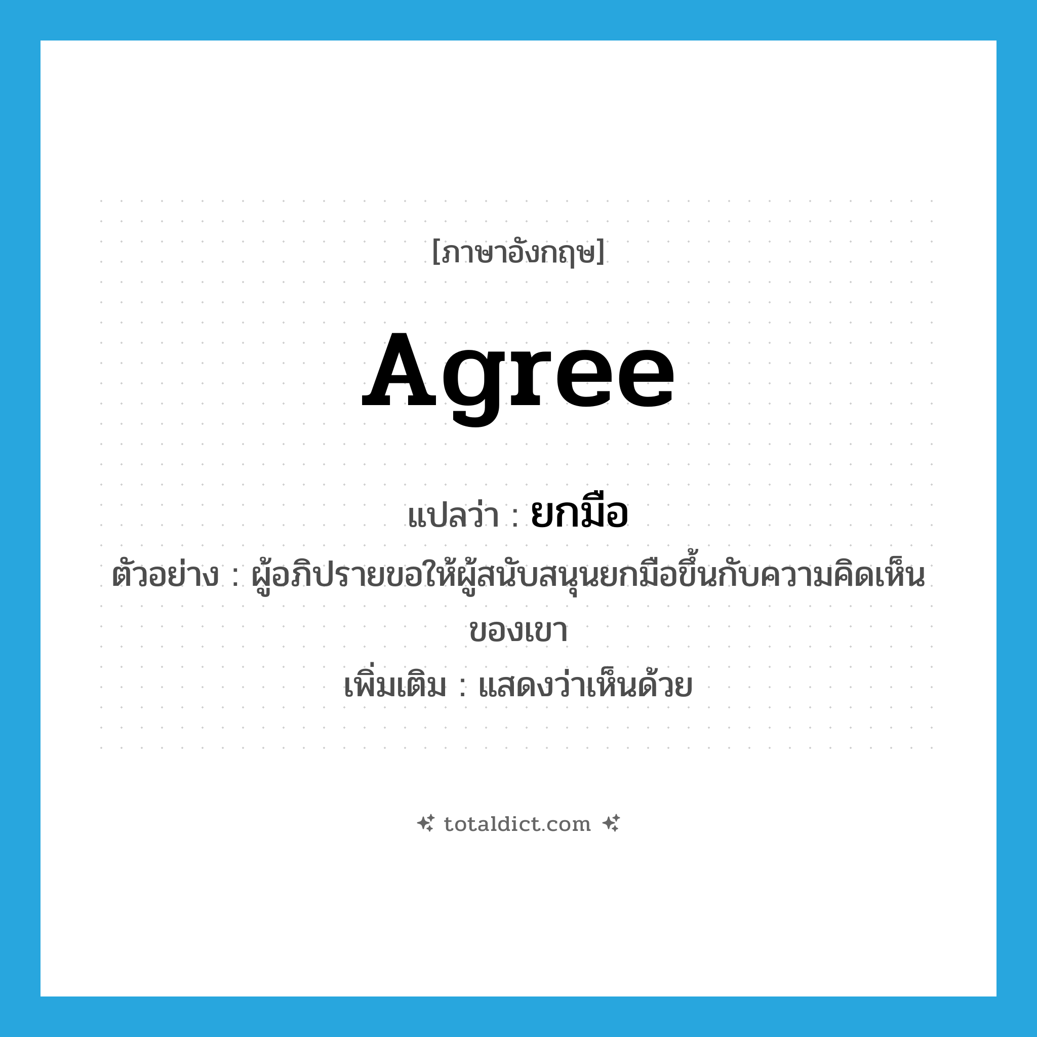 agree แปลว่า?, คำศัพท์ภาษาอังกฤษ agree แปลว่า ยกมือ ประเภท V ตัวอย่าง ผู้อภิปรายขอให้ผู้สนับสนุนยกมือขึ้นกับความคิดเห็นของเขา เพิ่มเติม แสดงว่าเห็นด้วย หมวด V