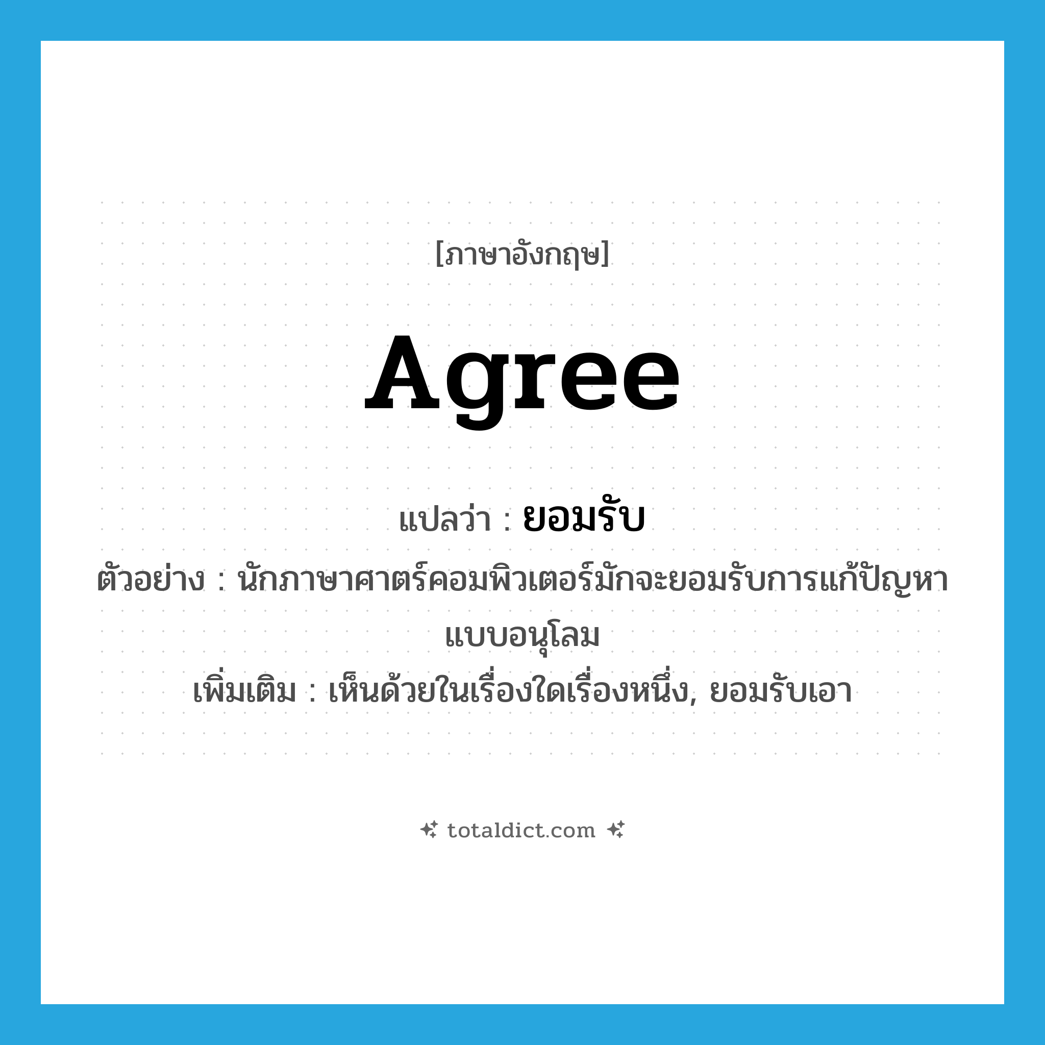 agree แปลว่า?, คำศัพท์ภาษาอังกฤษ agree แปลว่า ยอมรับ ประเภท V ตัวอย่าง นักภาษาศาตร์คอมพิวเตอร์มักจะยอมรับการแก้ปัญหาแบบอนุโลม เพิ่มเติม เห็นด้วยในเรื่องใดเรื่องหนึ่ง, ยอมรับเอา หมวด V