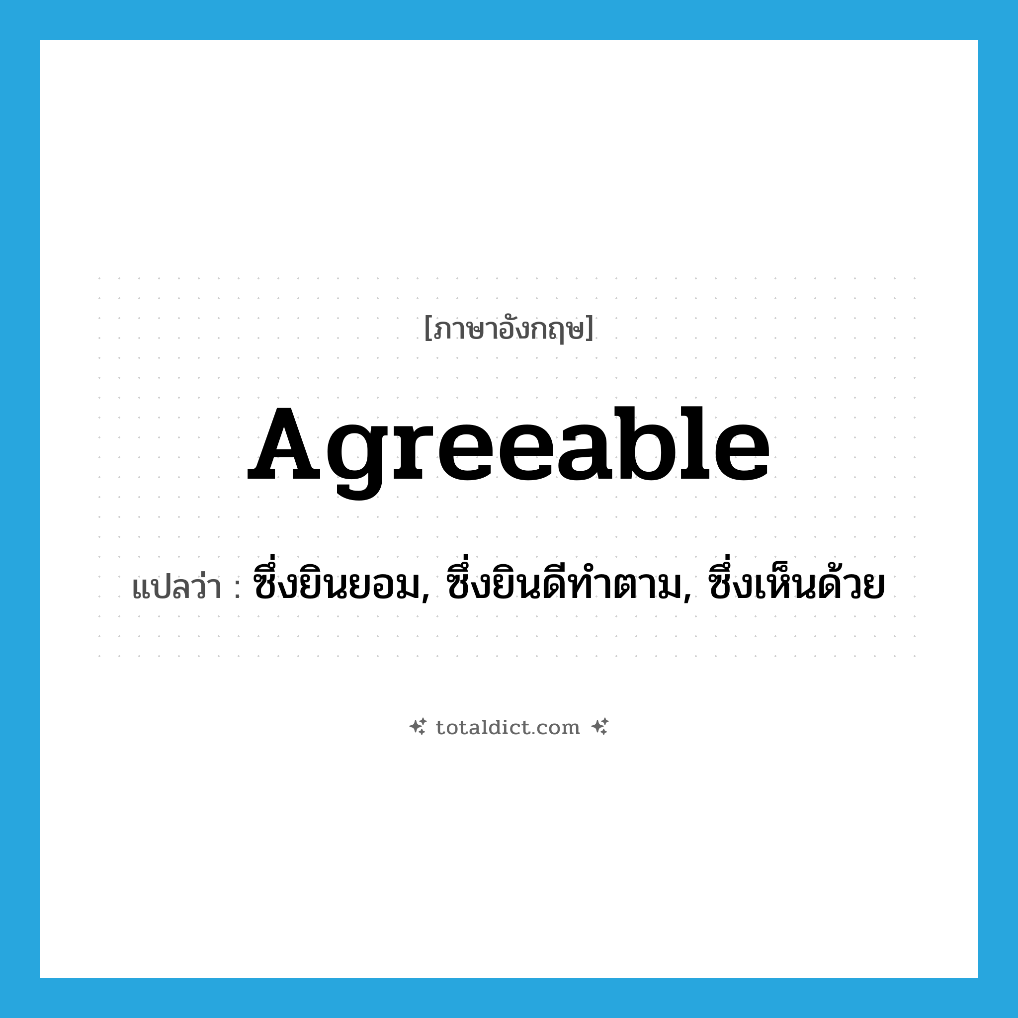 agreeable แปลว่า?, คำศัพท์ภาษาอังกฤษ agreeable แปลว่า ซึ่งยินยอม, ซึ่งยินดีทำตาม, ซึ่งเห็นด้วย ประเภท ADJ หมวด ADJ