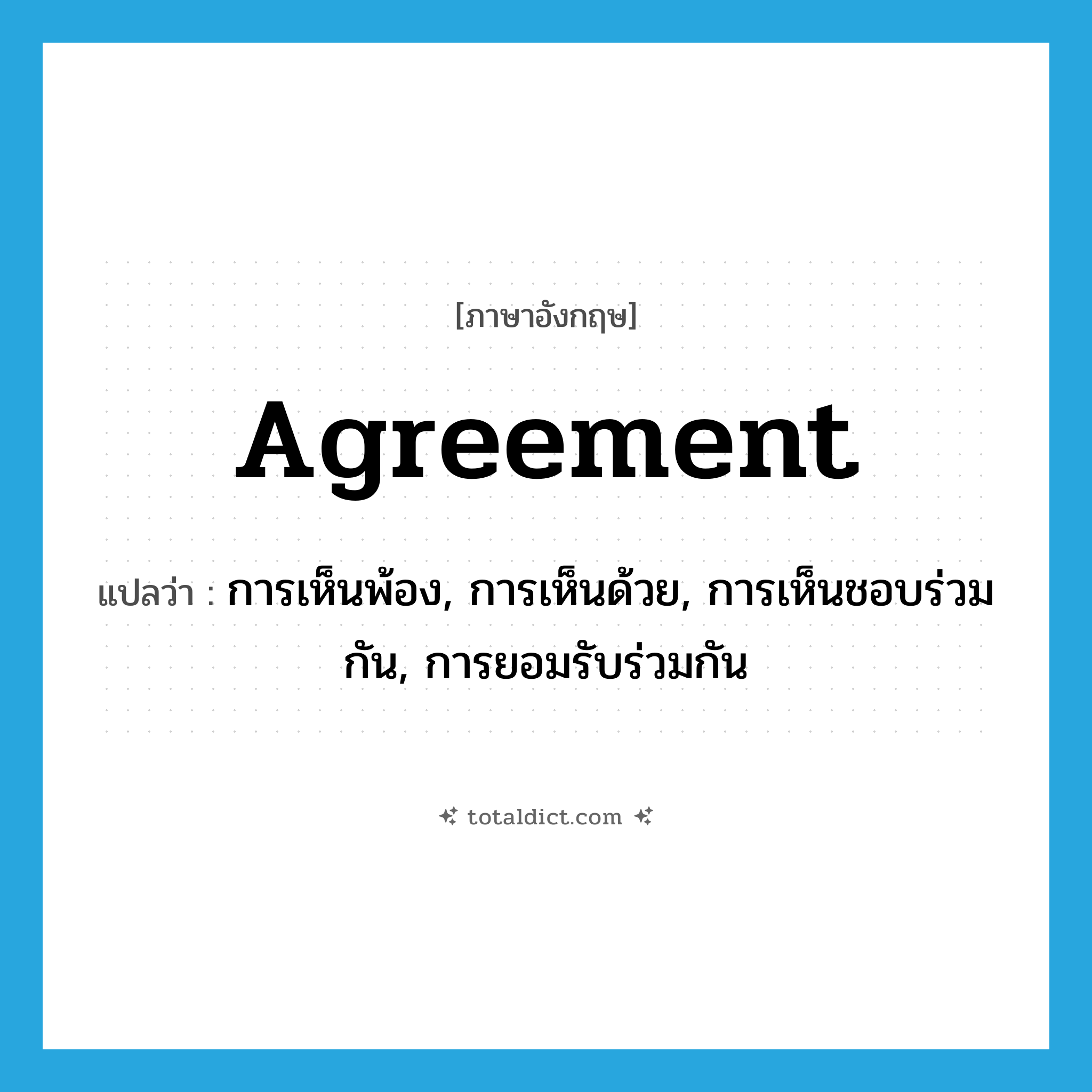 agreement แปลว่า?, คำศัพท์ภาษาอังกฤษ agreement แปลว่า การเห็นพ้อง, การเห็นด้วย, การเห็นชอบร่วมกัน, การยอมรับร่วมกัน ประเภท N หมวด N