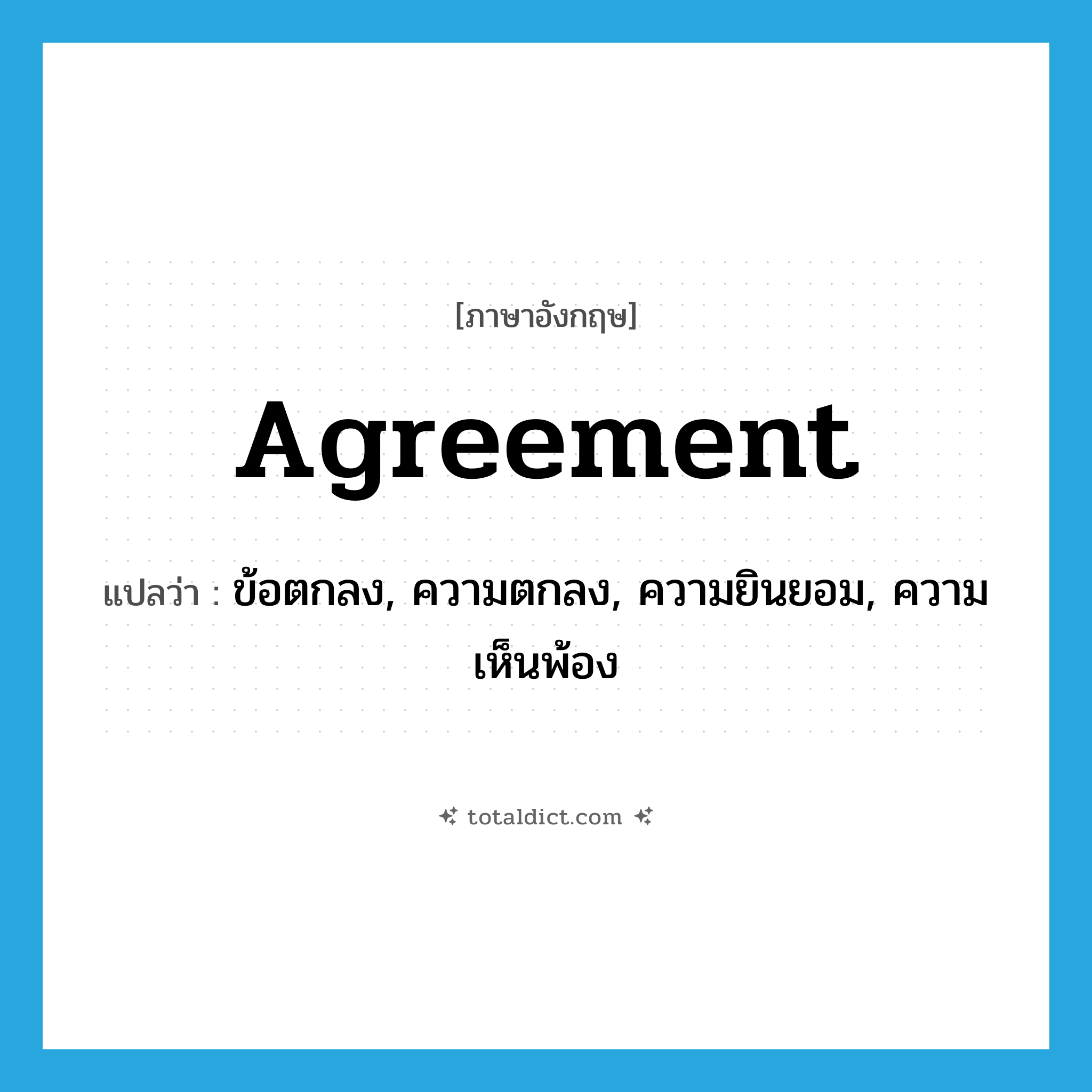 agreement แปลว่า?, คำศัพท์ภาษาอังกฤษ agreement แปลว่า ข้อตกลง, ความตกลง, ความยินยอม, ความเห็นพ้อง ประเภท N หมวด N