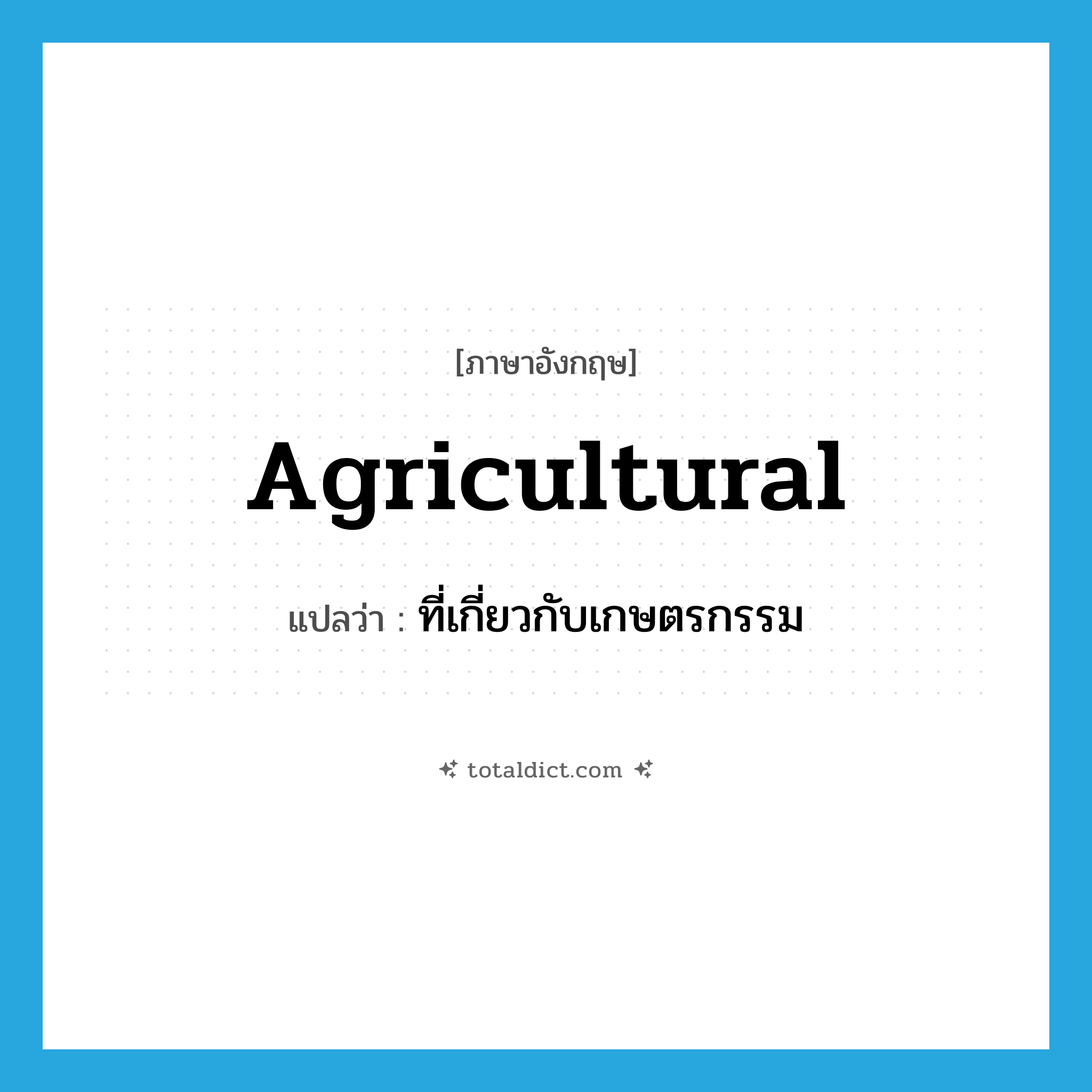 agricultural แปลว่า?, คำศัพท์ภาษาอังกฤษ agricultural แปลว่า ที่เกี่ยวกับเกษตรกรรม ประเภท ADJ หมวด ADJ