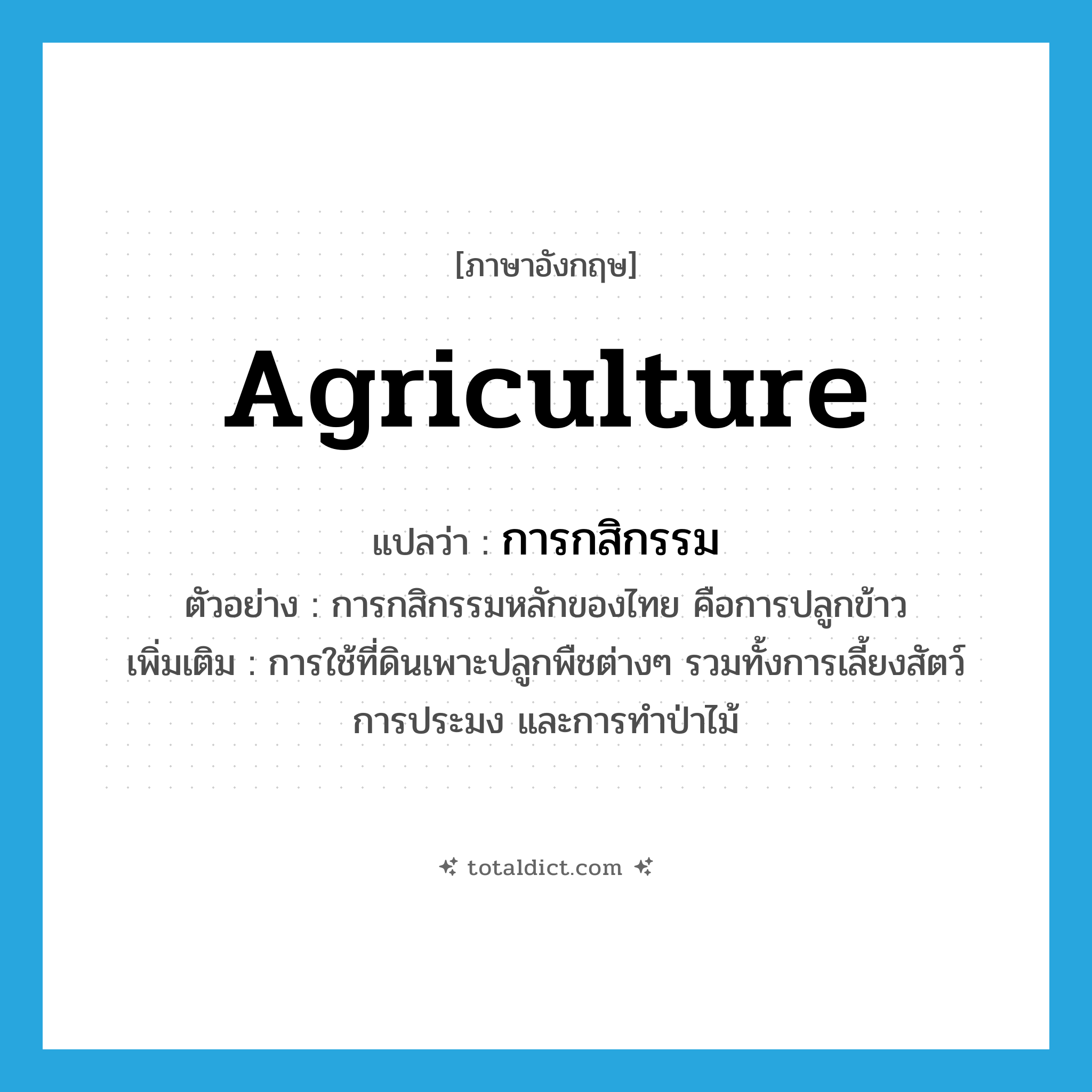 agriculture แปลว่า?, คำศัพท์ภาษาอังกฤษ agriculture แปลว่า การกสิกรรม ประเภท N ตัวอย่าง การกสิกรรมหลักของไทย คือการปลูกข้าว เพิ่มเติม การใช้ที่ดินเพาะปลูกพืชต่างๆ รวมทั้งการเลี้ยงสัตว์ การประมง และการทำป่าไม้ หมวด N