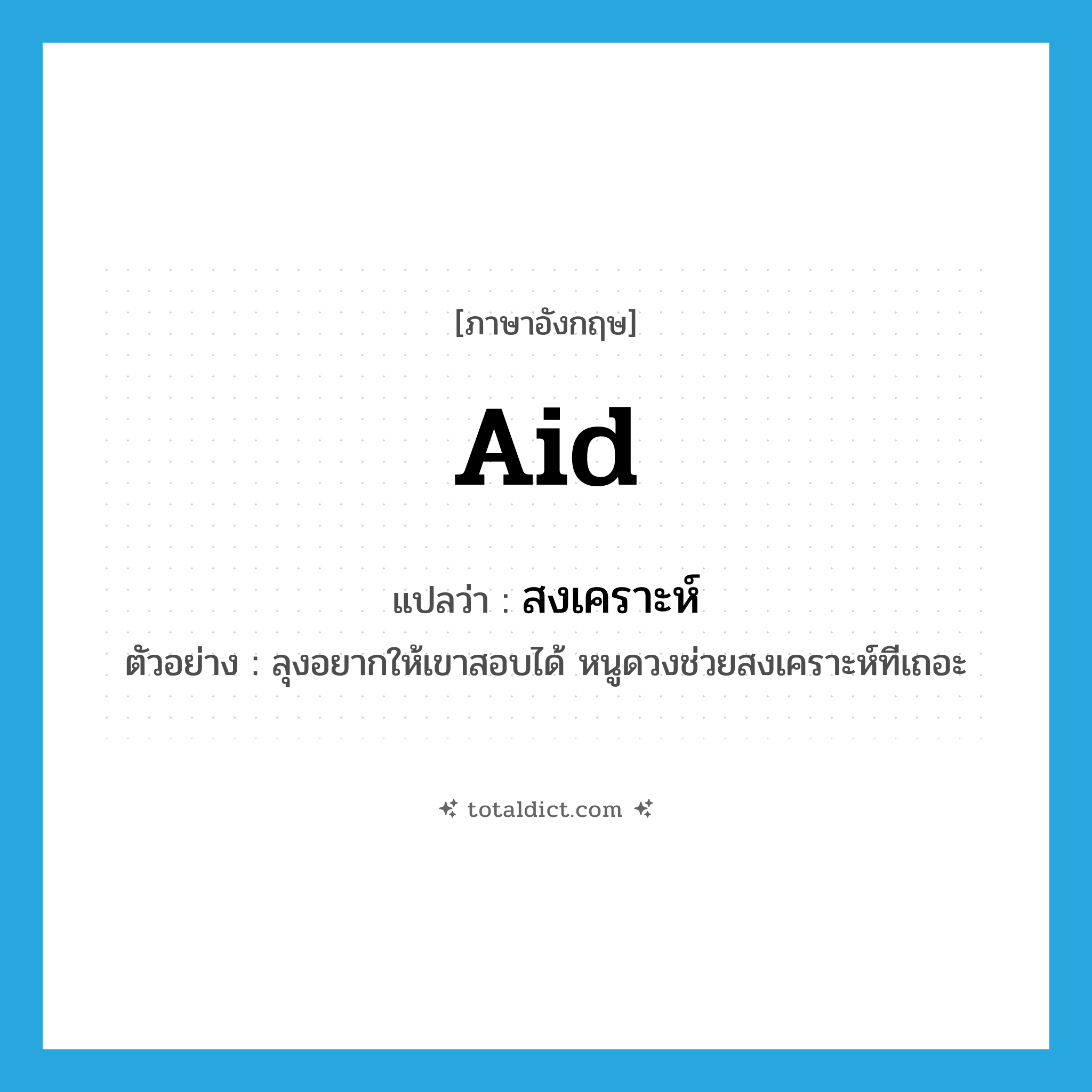 aid แปลว่า?, คำศัพท์ภาษาอังกฤษ aid แปลว่า สงเคราะห์ ประเภท V ตัวอย่าง ลุงอยากให้เขาสอบได้ หนูดวงช่วยสงเคราะห์ทีเถอะ หมวด V