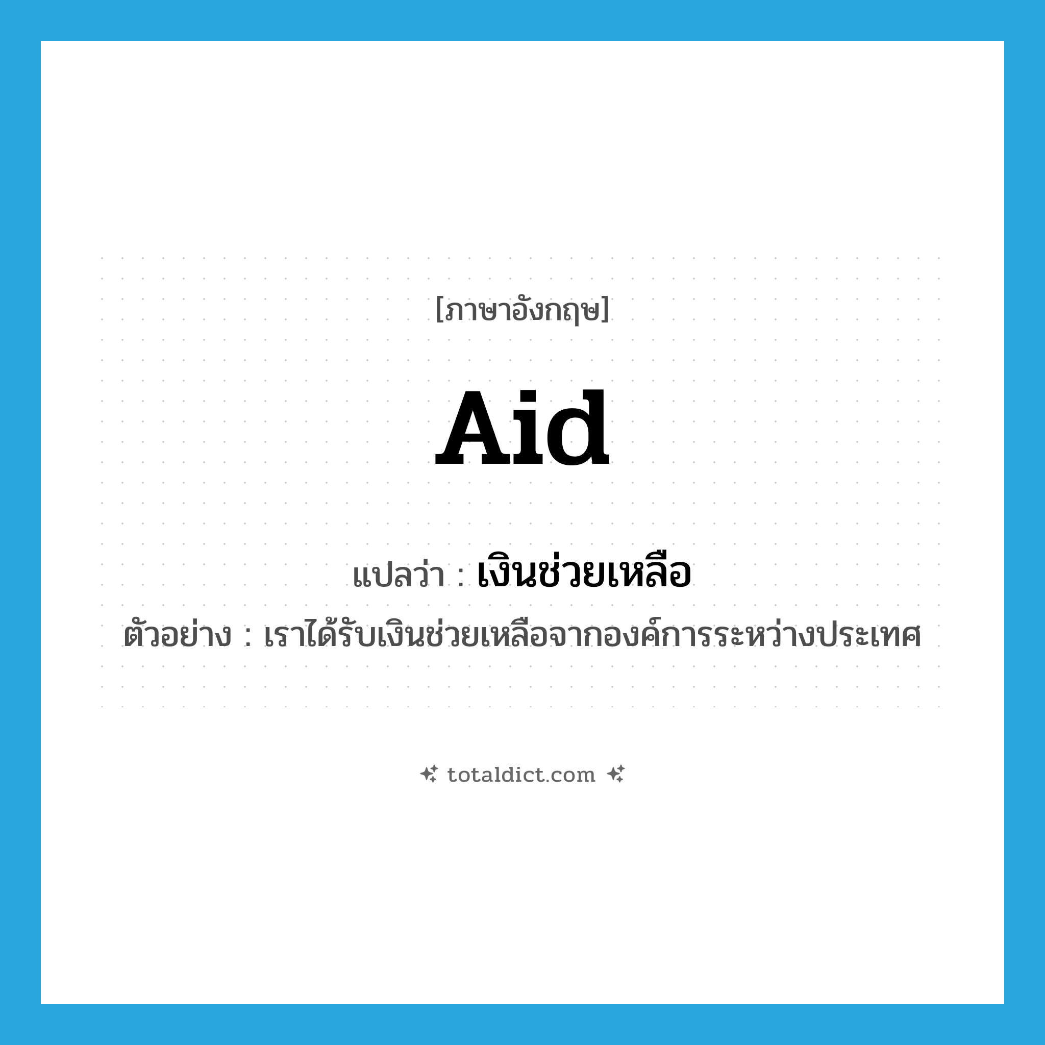 aid แปลว่า?, คำศัพท์ภาษาอังกฤษ aid แปลว่า เงินช่วยเหลือ ประเภท N ตัวอย่าง เราได้รับเงินช่วยเหลือจากองค์การระหว่างประเทศ หมวด N