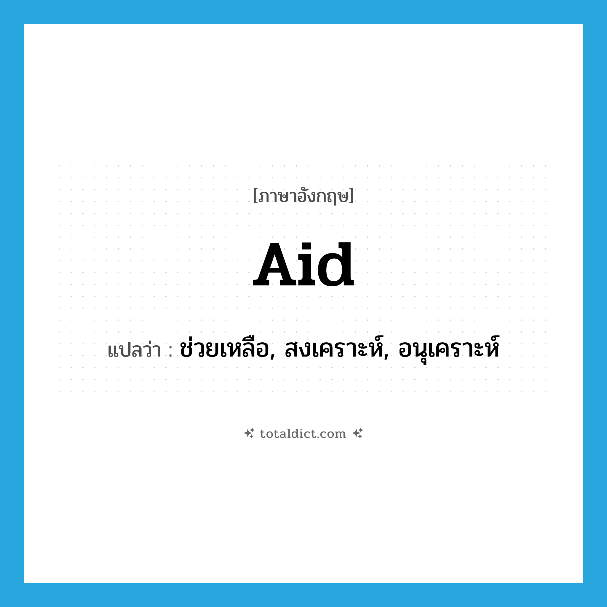 aid แปลว่า?, คำศัพท์ภาษาอังกฤษ aid แปลว่า ช่วยเหลือ, สงเคราะห์, อนุเคราะห์ ประเภท VT หมวด VT