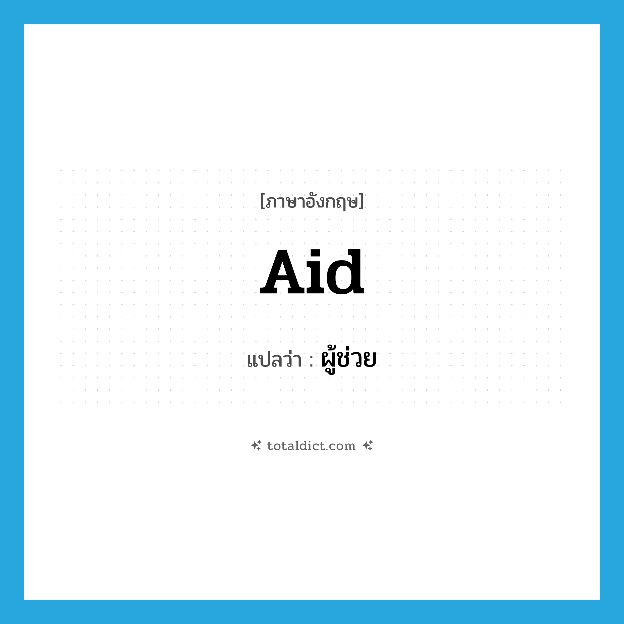 aid แปลว่า?, คำศัพท์ภาษาอังกฤษ aid แปลว่า ผู้ช่วย ประเภท N หมวด N