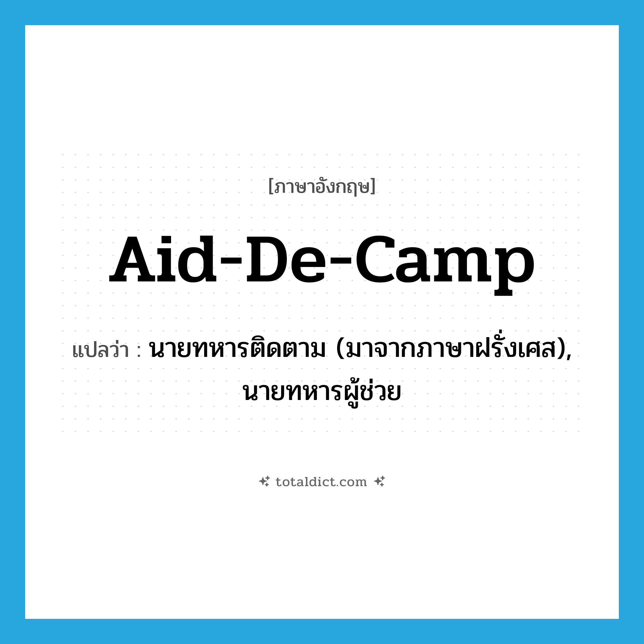 aid-de-camp แปลว่า?, คำศัพท์ภาษาอังกฤษ aid-de-camp แปลว่า นายทหารติดตาม (มาจากภาษาฝรั่งเศส), นายทหารผู้ช่วย ประเภท N หมวด N