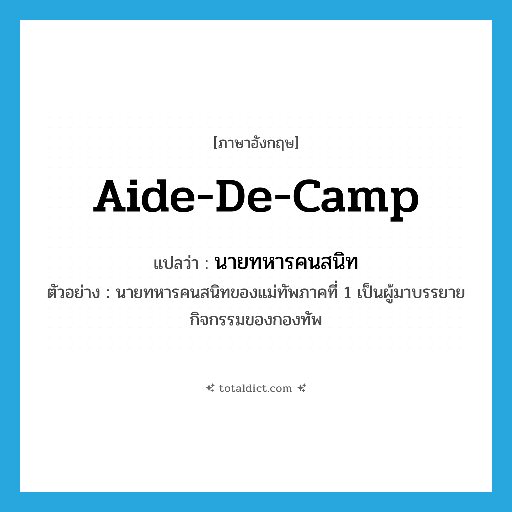 aide-de-camp แปลว่า?, คำศัพท์ภาษาอังกฤษ aide-de-camp แปลว่า นายทหารคนสนิท ประเภท N ตัวอย่าง นายทหารคนสนิทของแม่ทัพภาคที่ 1 เป็นผู้มาบรรยายกิจกรรมของกองทัพ หมวด N