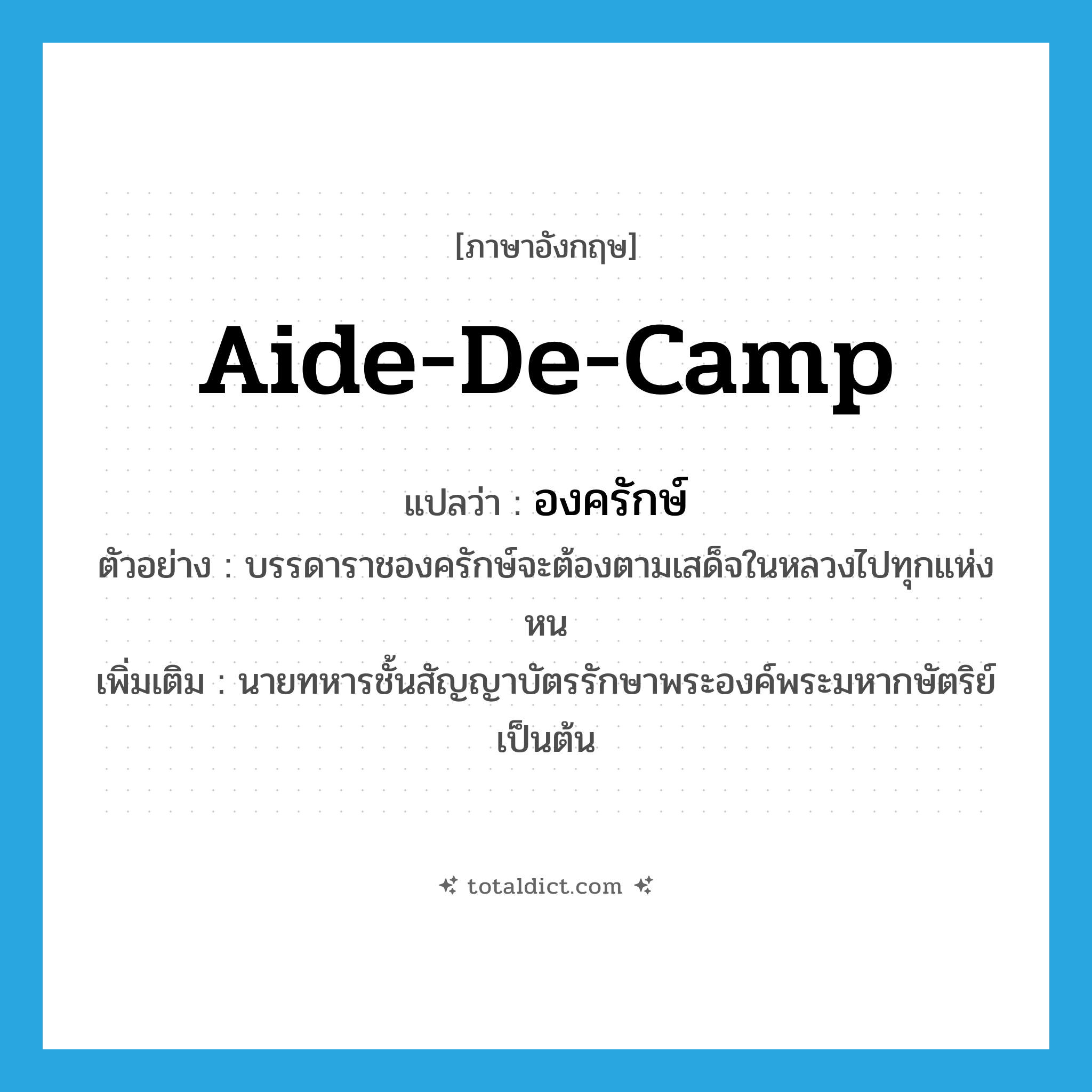 aide-de-camp แปลว่า?, คำศัพท์ภาษาอังกฤษ aide-de-camp แปลว่า องครักษ์ ประเภท N ตัวอย่าง บรรดาราชองครักษ์จะต้องตามเสด็จในหลวงไปทุกแห่งหน เพิ่มเติม นายทหารชั้นสัญญาบัตรรักษาพระองค์พระมหากษัตริย์เป็นต้น หมวด N