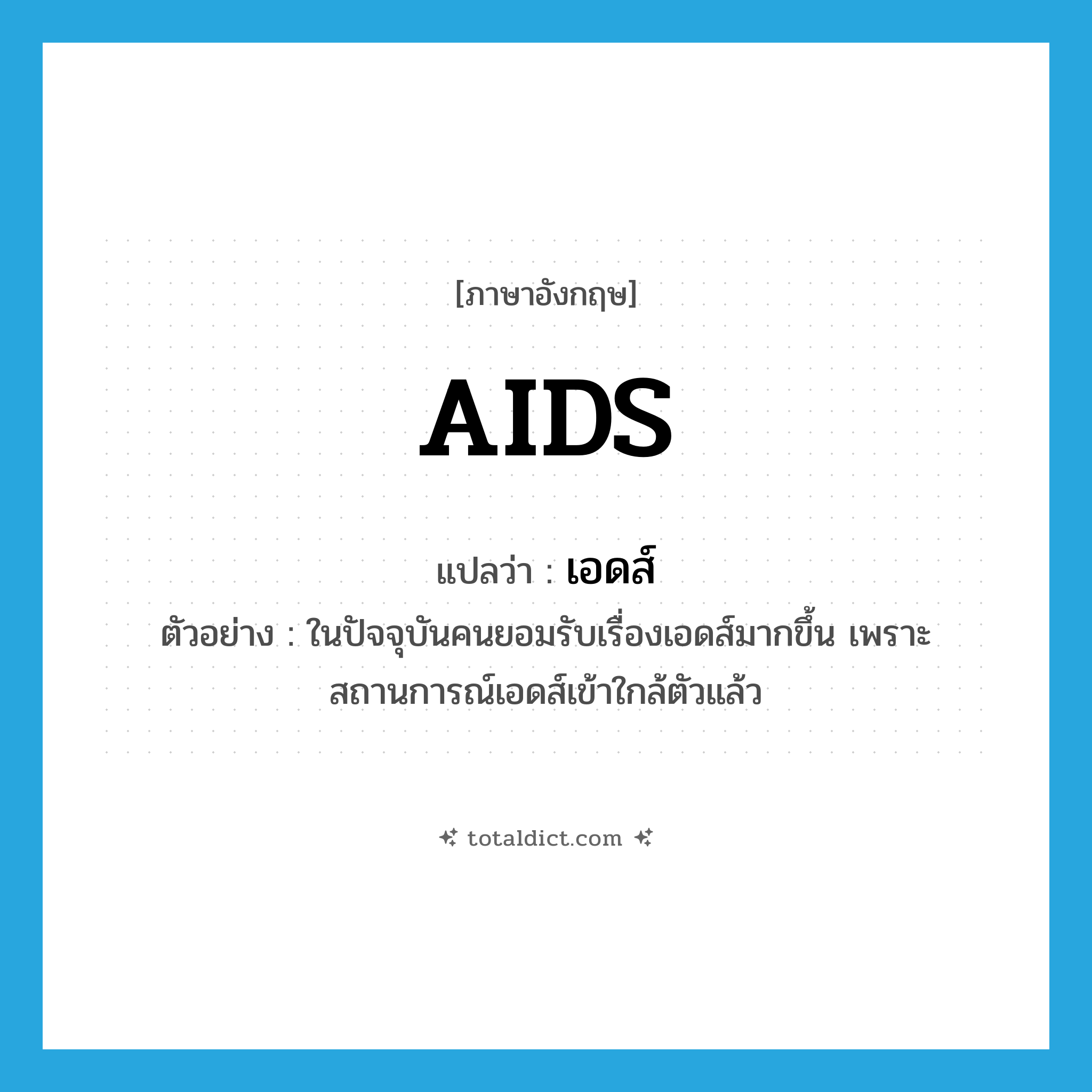 AIDS แปลว่า?, คำศัพท์ภาษาอังกฤษ AIDS แปลว่า เอดส์ ประเภท N ตัวอย่าง ในปัจจุบันคนยอมรับเรื่องเอดส์มากขึ้น เพราะสถานการณ์เอดส์เข้าใกล้ตัวแล้ว หมวด N