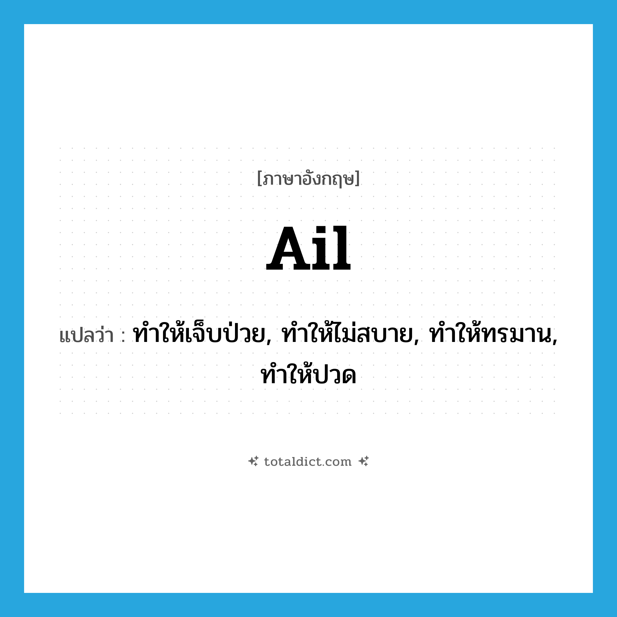 ail แปลว่า?, คำศัพท์ภาษาอังกฤษ ail แปลว่า ทำให้เจ็บป่วย, ทำให้ไม่สบาย, ทำให้ทรมาน, ทำให้ปวด ประเภท VT หมวด VT