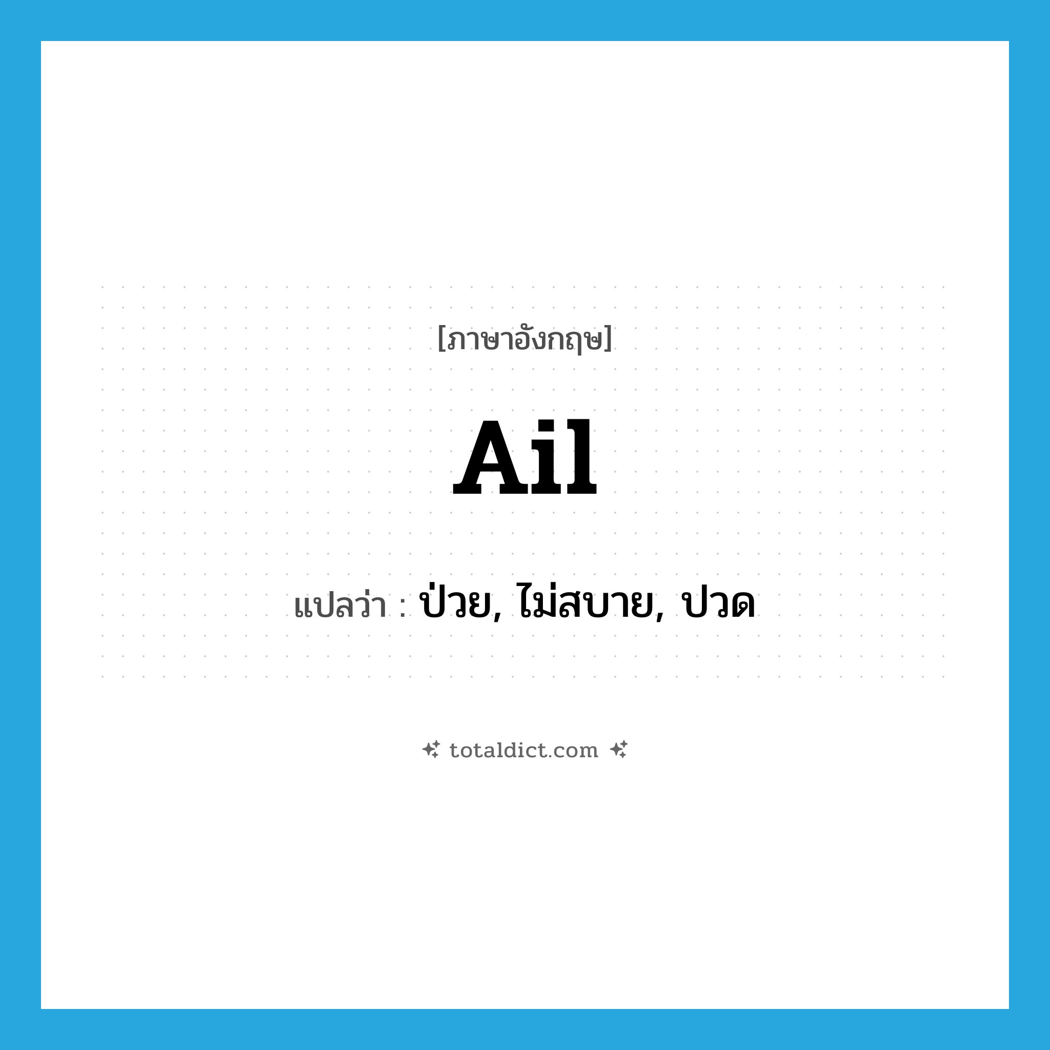 ail แปลว่า?, คำศัพท์ภาษาอังกฤษ ail แปลว่า ป่วย, ไม่สบาย, ปวด ประเภท VI หมวด VI