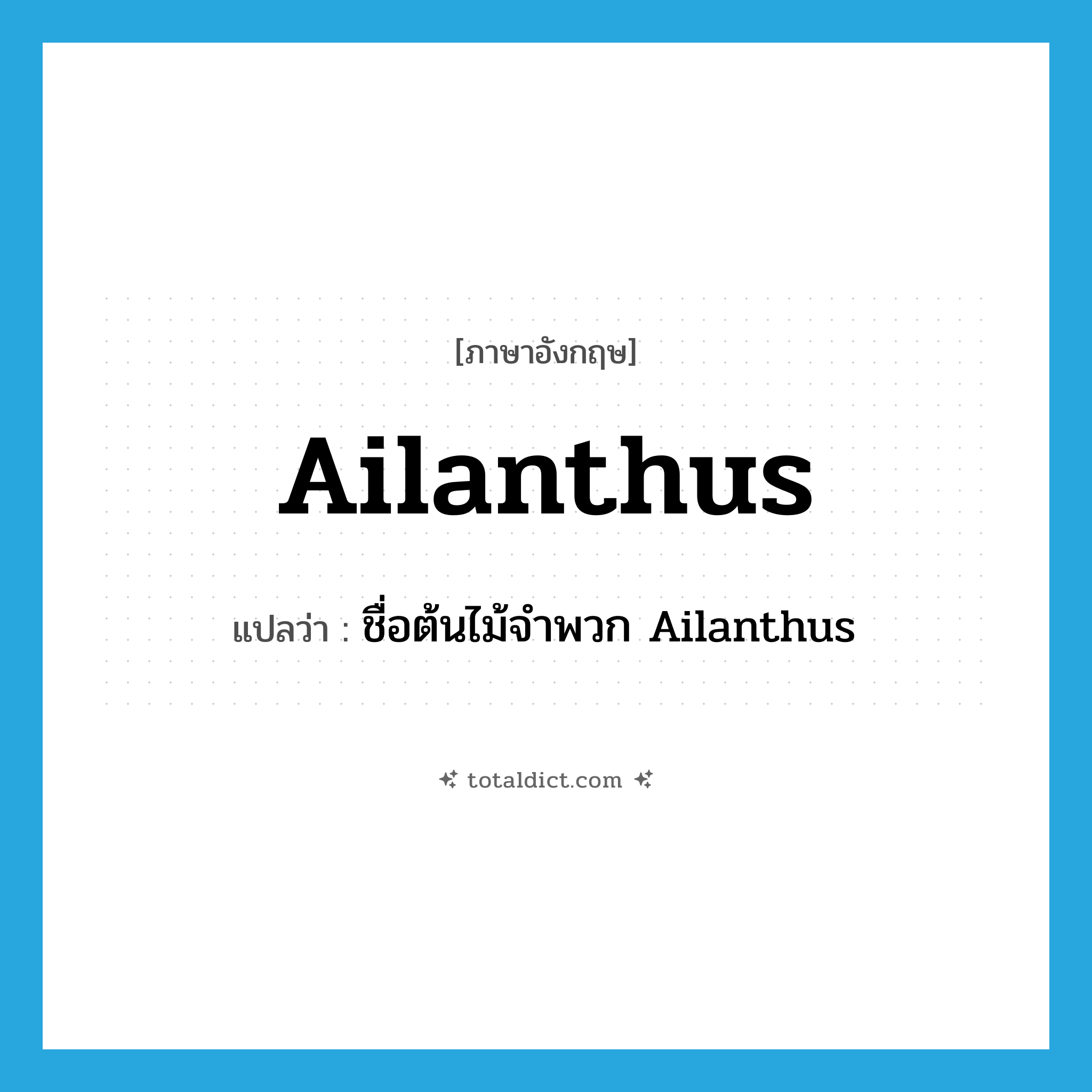 ailanthus แปลว่า?, คำศัพท์ภาษาอังกฤษ ailanthus แปลว่า ชื่อต้นไม้จำพวก Ailanthus ประเภท N หมวด N