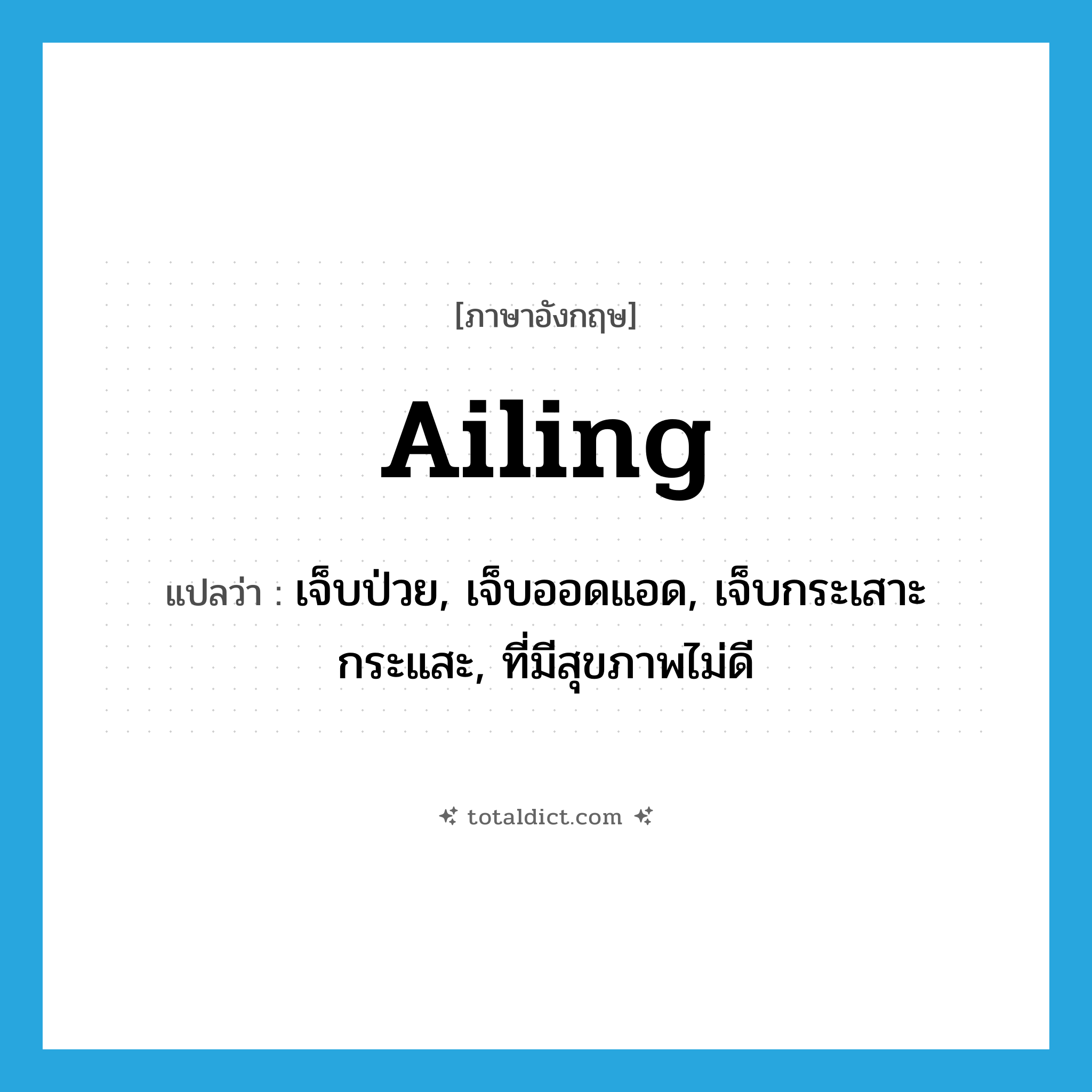 ailing แปลว่า?, คำศัพท์ภาษาอังกฤษ ailing แปลว่า เจ็บป่วย, เจ็บออดแอด, เจ็บกระเสาะกระแสะ, ที่มีสุขภาพไม่ดี ประเภท ADJ หมวด ADJ