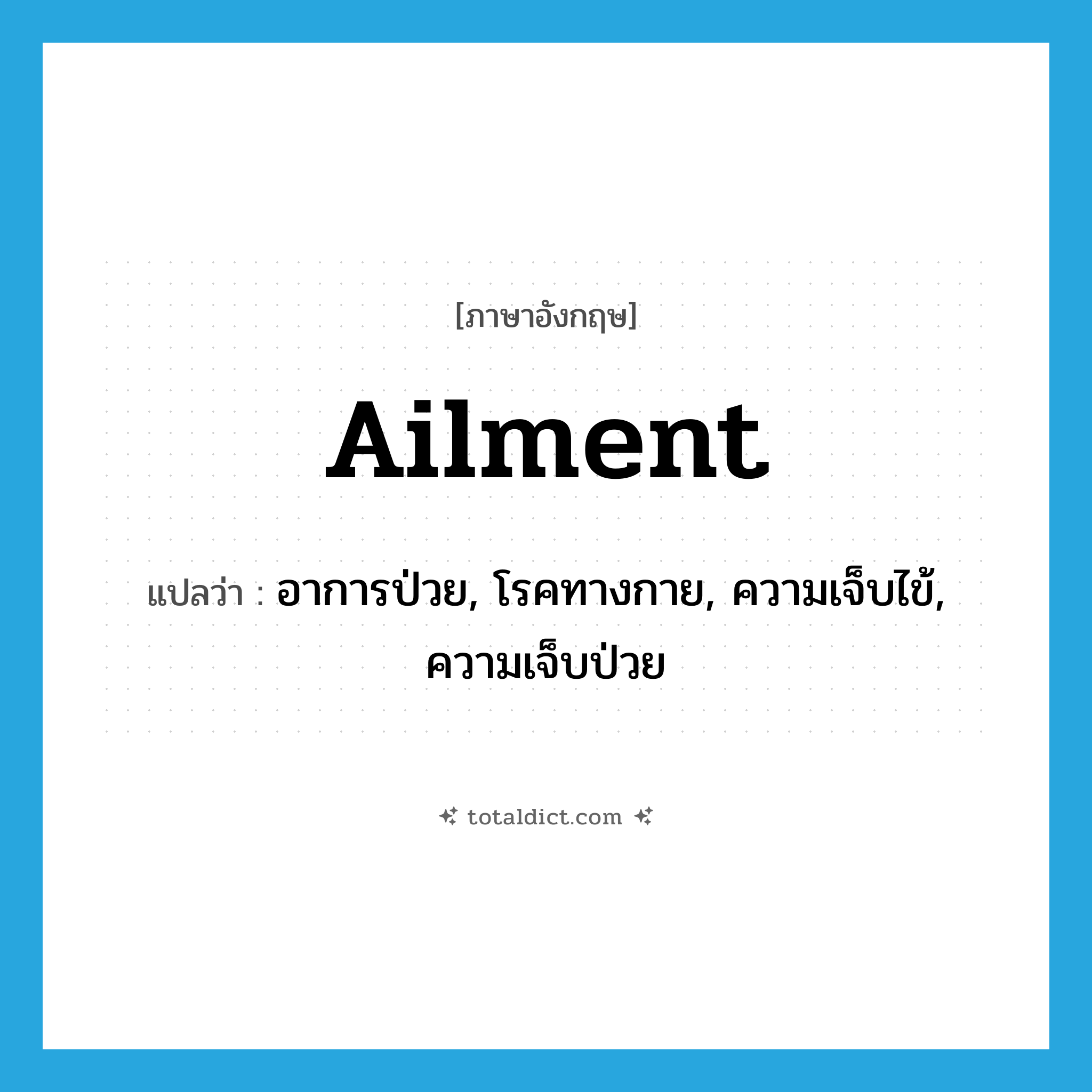 ailment แปลว่า?, คำศัพท์ภาษาอังกฤษ ailment แปลว่า อาการป่วย, โรคทางกาย, ความเจ็บไข้, ความเจ็บป่วย ประเภท N หมวด N