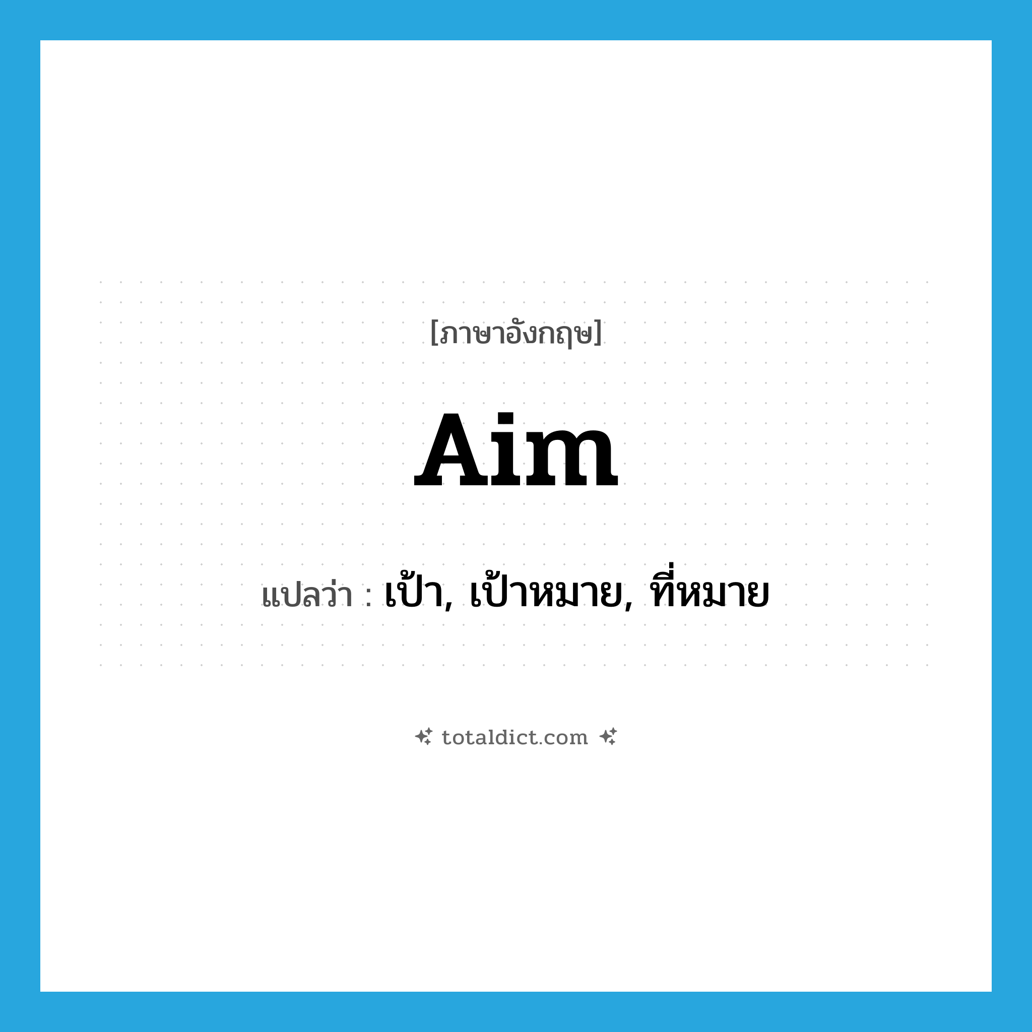 aim แปลว่า?, คำศัพท์ภาษาอังกฤษ aim แปลว่า เป้า, เป้าหมาย, ที่หมาย ประเภท N หมวด N