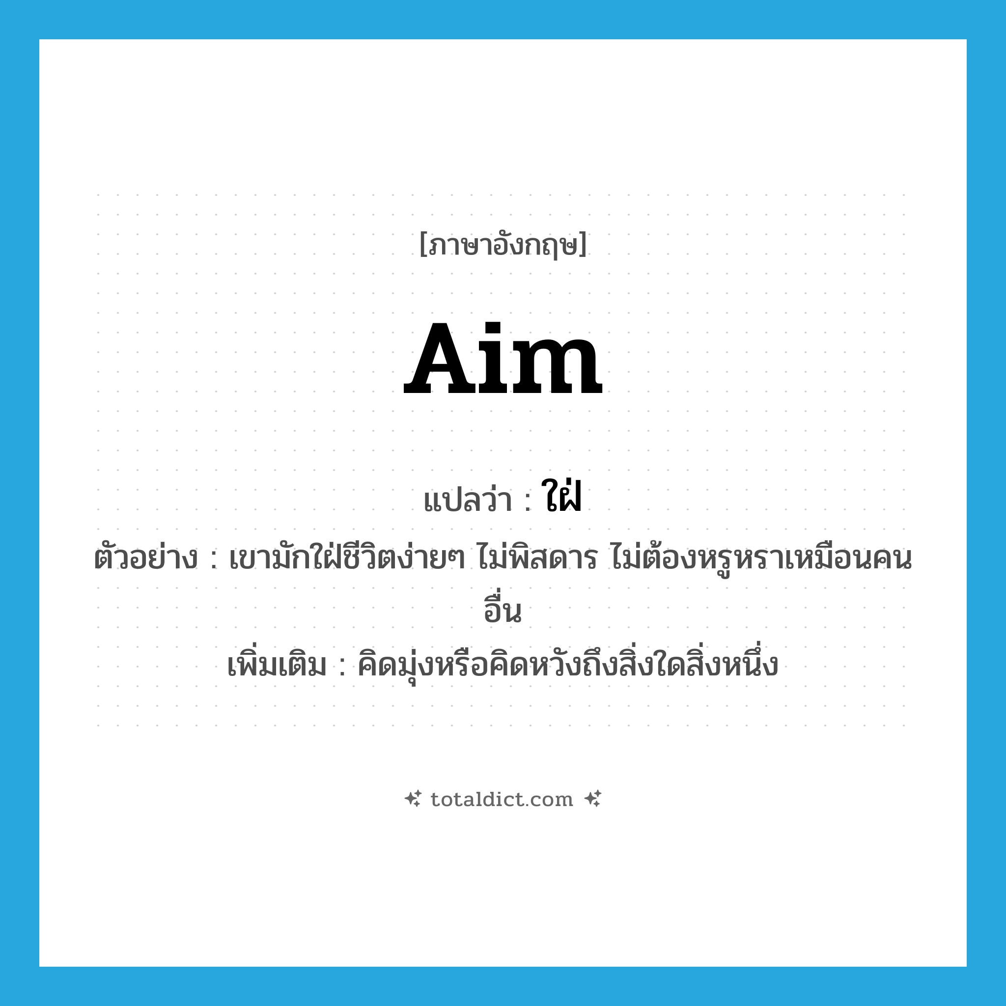 aim แปลว่า?, คำศัพท์ภาษาอังกฤษ aim แปลว่า ใฝ่ ประเภท V ตัวอย่าง เขามักใฝ่ชีวิตง่ายๆ ไม่พิสดาร ไม่ต้องหรูหราเหมือนคนอื่น เพิ่มเติม คิดมุ่งหรือคิดหวังถึงสิ่งใดสิ่งหนึ่ง หมวด V