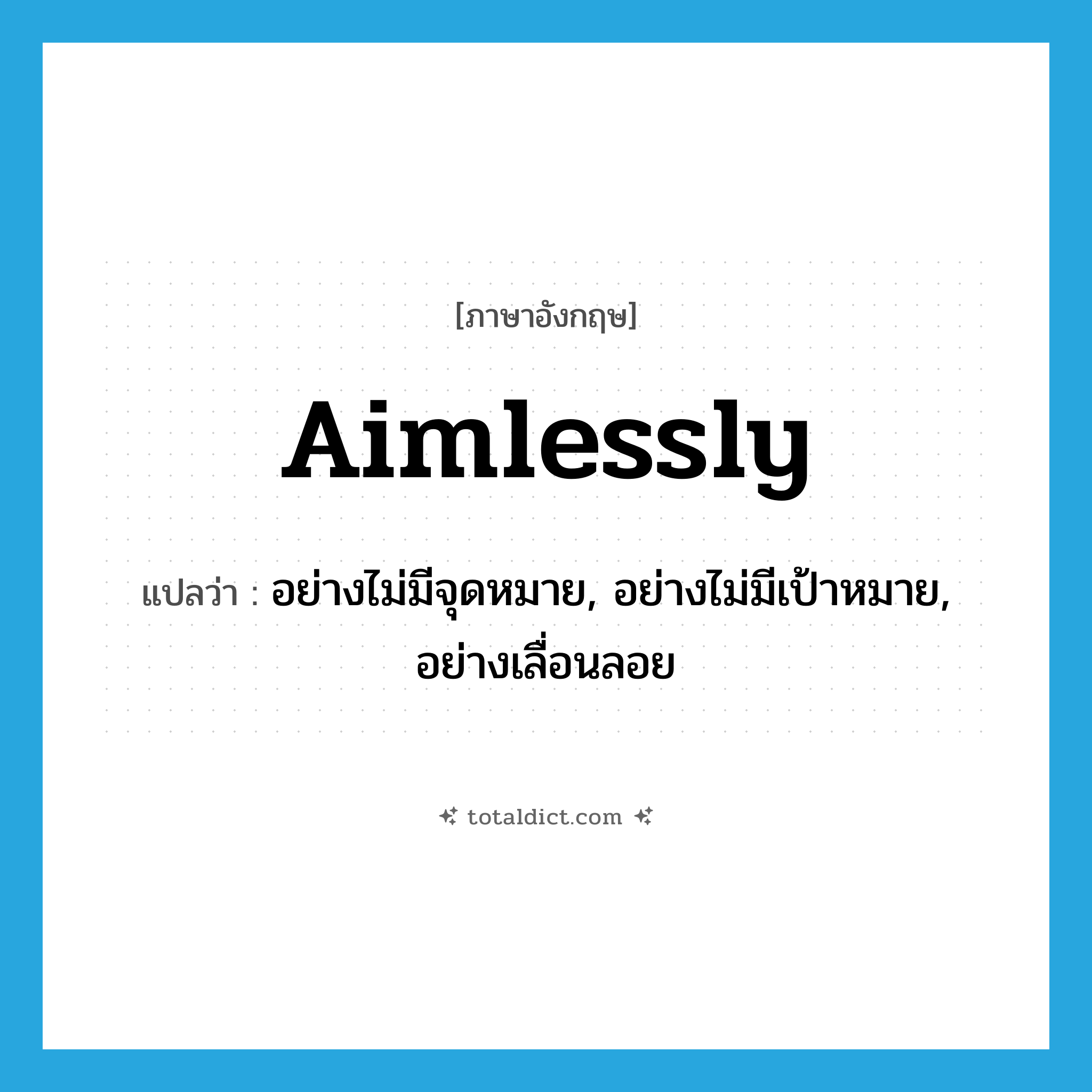 aimlessly แปลว่า?, คำศัพท์ภาษาอังกฤษ aimlessly แปลว่า อย่างไม่มีจุดหมาย, อย่างไม่มีเป้าหมาย, อย่างเลื่อนลอย ประเภท ADV หมวด ADV